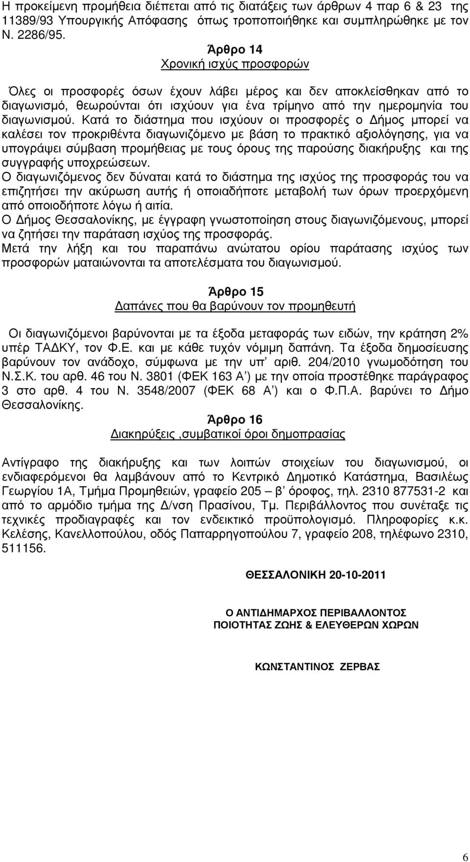 Κατά το διάστηµα που ισχύουν οι προσφορές ο ήµος µπορεί να καλέσει τον προκριθέντα διαγωνιζόµενο µε βάση το πρακτικό αξιολόγησης, για να υπογράψει σύµβαση προµήθειας µε τους όρους της παρούσης