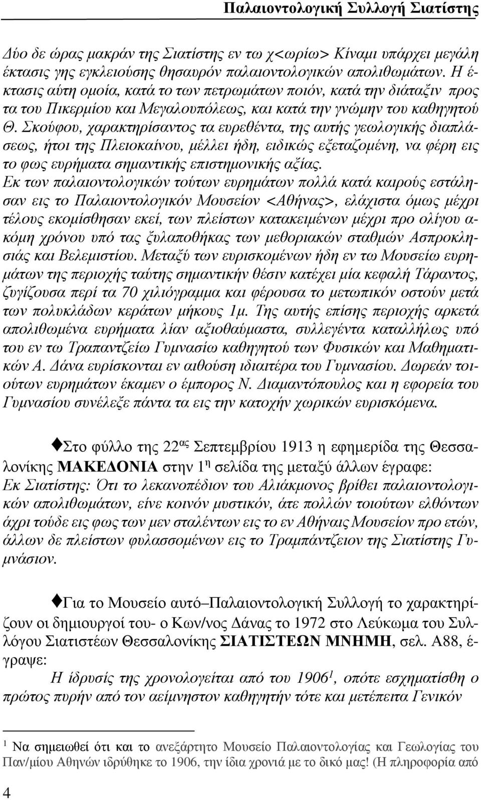 Σκούφου, χαρακτηρίσαντος τα ευρεθέντα, της αυτής γεωλογικής διαπλάσεως, ήτοι της Πλειοκαίνου, μέλλει ήδη, ειδικώς εξεταζομένη, να φέρη εις το φως ευρήματα σημαντικής επιστημονικής αξίας.