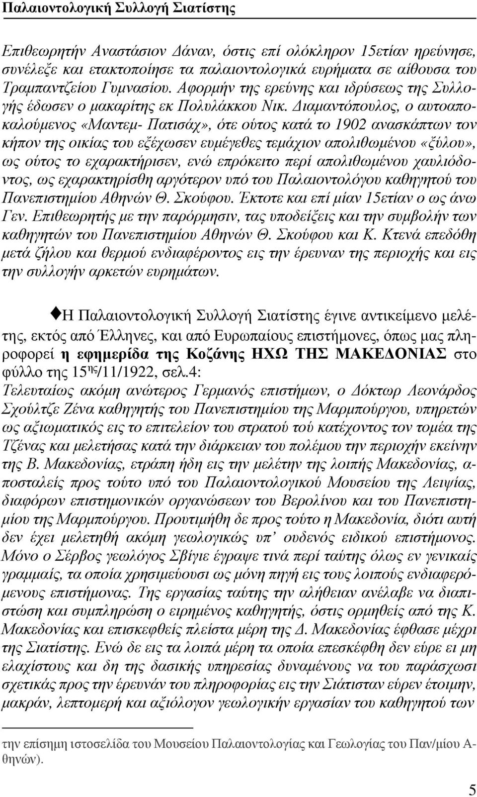 Διαμαντόπουλος, ο αυτοαποκαλούμενος «Μαντεμ- Πατισάχ», ότε ούτος κατά το 1902 ανασκάπτων τον κήπον της οικίας του εξέχωσεν ευμέγεθες τεμάχιον απολιθωμένου «ξύλου», ως ούτος το εχαρακτήρισεν, ενώ