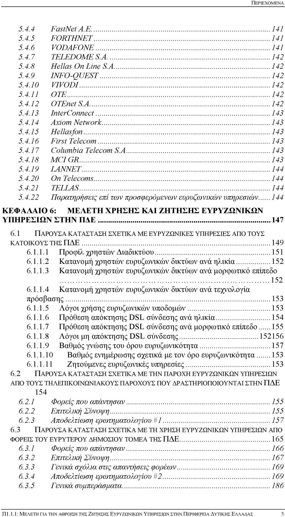 ..144 5.4.21 TELLAS...144 5.4.22 Παρατηρήσεις επί των προσφερόμενων ευρυζωνικών υπηρεσιών...144 ΚΕΦΑΛΑΙΟ 6: ΜΕΛΕΤΗ ΧΡΗΣΗΣ ΚΑΙ ΖΗΤΗΣΗΣ ΕΥΡΥΖΩΝΙΚΩΝ ΥΠΗΡΕΣΙΩΝ ΣΤΗΝ ΠΔΕ...147 6.