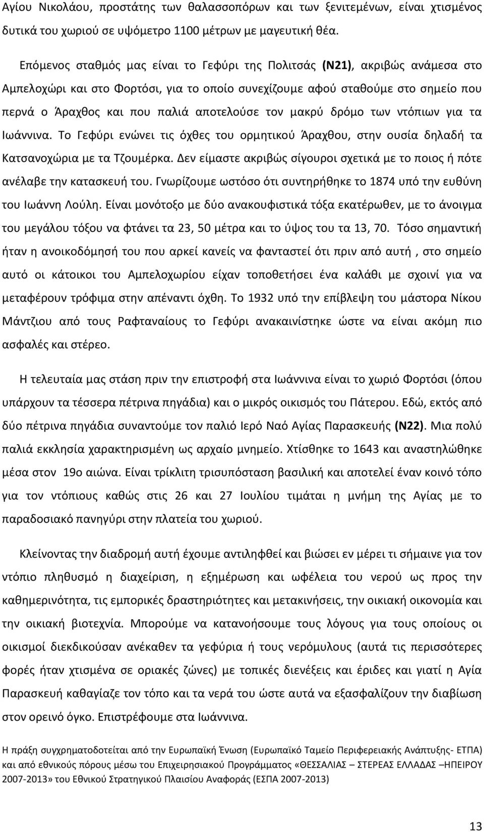 τον μακρύ δρόμο των ντόπιων για τα Ιωάννινα. Το Γεφύρι ενώνει τις όχθες του ορμητικού Άραχθου, στην ουσία δηλαδή τα Κατσανοχώρια με τα Τζουμέρκα.