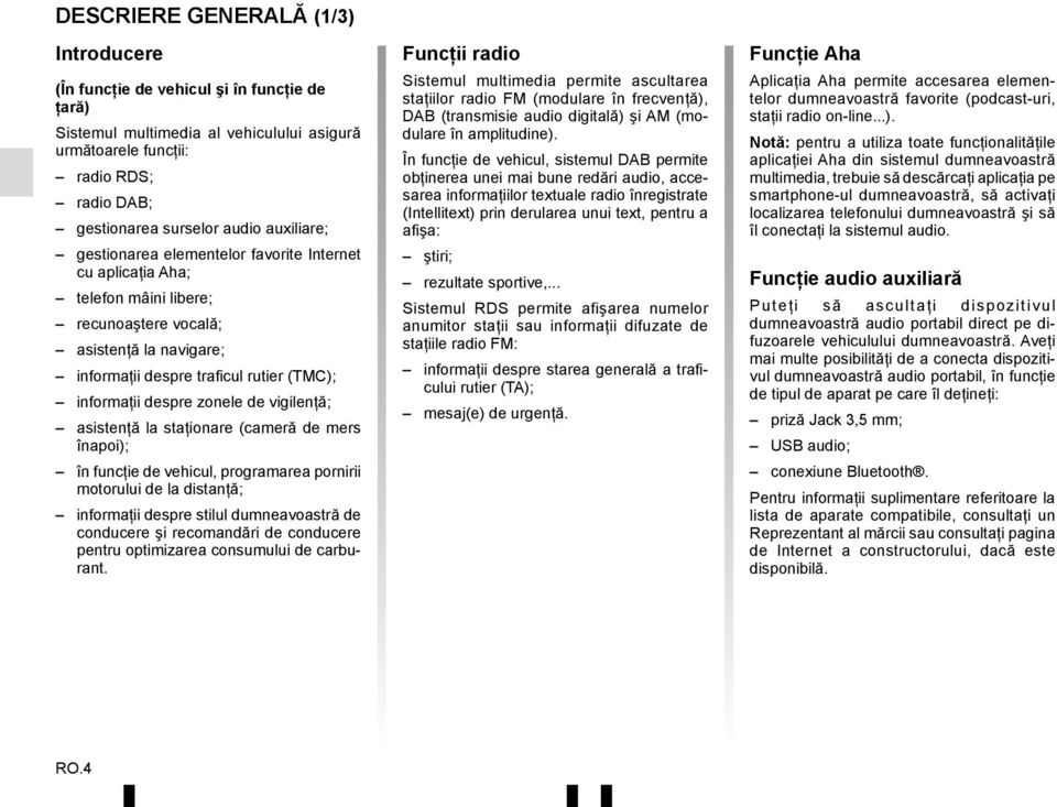 zonele de vigilenţă; asistenţă la staţionare (cameră de mers înapoi); în funcţie de vehicul, programarea pornirii motorului de la distanţă; informaţii despre stilul dumneavoastră de conducere şi