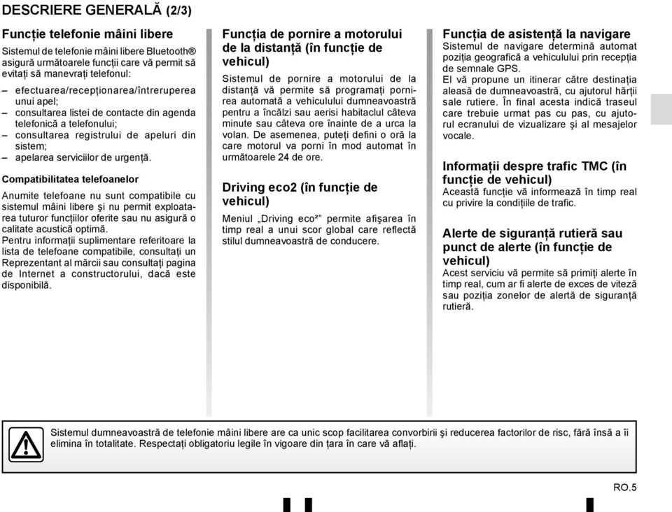 Compatibilitatea telefoanelor Anumite telefoane nu sunt compatibile cu sistemul mâini libere şi nu permit exploatarea tuturor funcţiilor oferite sau nu asigură o calitate acustică optimă.