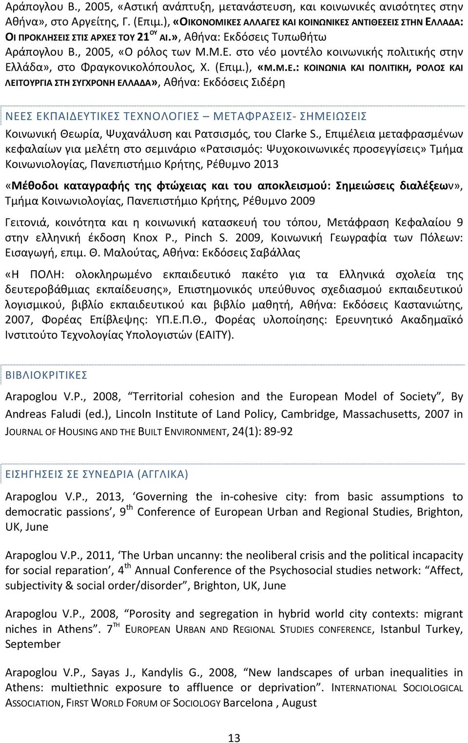 (Επιμ.), «Μ.Μ.Ε.: ΚΟΙΝΩΝΙΑ ΚΑΙ ΠΟΛΙΤΙΚΗ, ΡΟΛΟΣ ΚΑΙ ΛΕΙΤΟΥΡΓΙΑ ΣΤΗ ΣΥΓΧΡΟΝΗ ΕΛΛΑΔΑ», Αθήνα: Εκδόσεις Σιδέρη ΝΕΕΣ ΕΚΠΑΙΔΕΥΤΙΚΕΣ ΤΕΧΝΟΛΟΓΙΕΣ ΜΕΤΑΦΡΑΣΕΙΣ- ΣΗΜΕΙΩΣΕΙΣ Κοινωνική Θεωρία, Ψυχανάλυση και