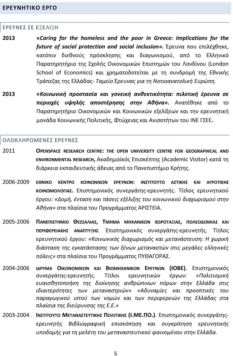 συνδρομή της Εθνικής Τράπεζας της Ελλάδας- Ταμείο Έρευνας για τη Νοτιοανατολική Ευρώπη. 2013 «Κοινωνική προστασία και γονεική ανθεκτικότητα: πιλοτική έρευνα σε περιοχές υψηλής αποστέρησης στην Αθήνα».