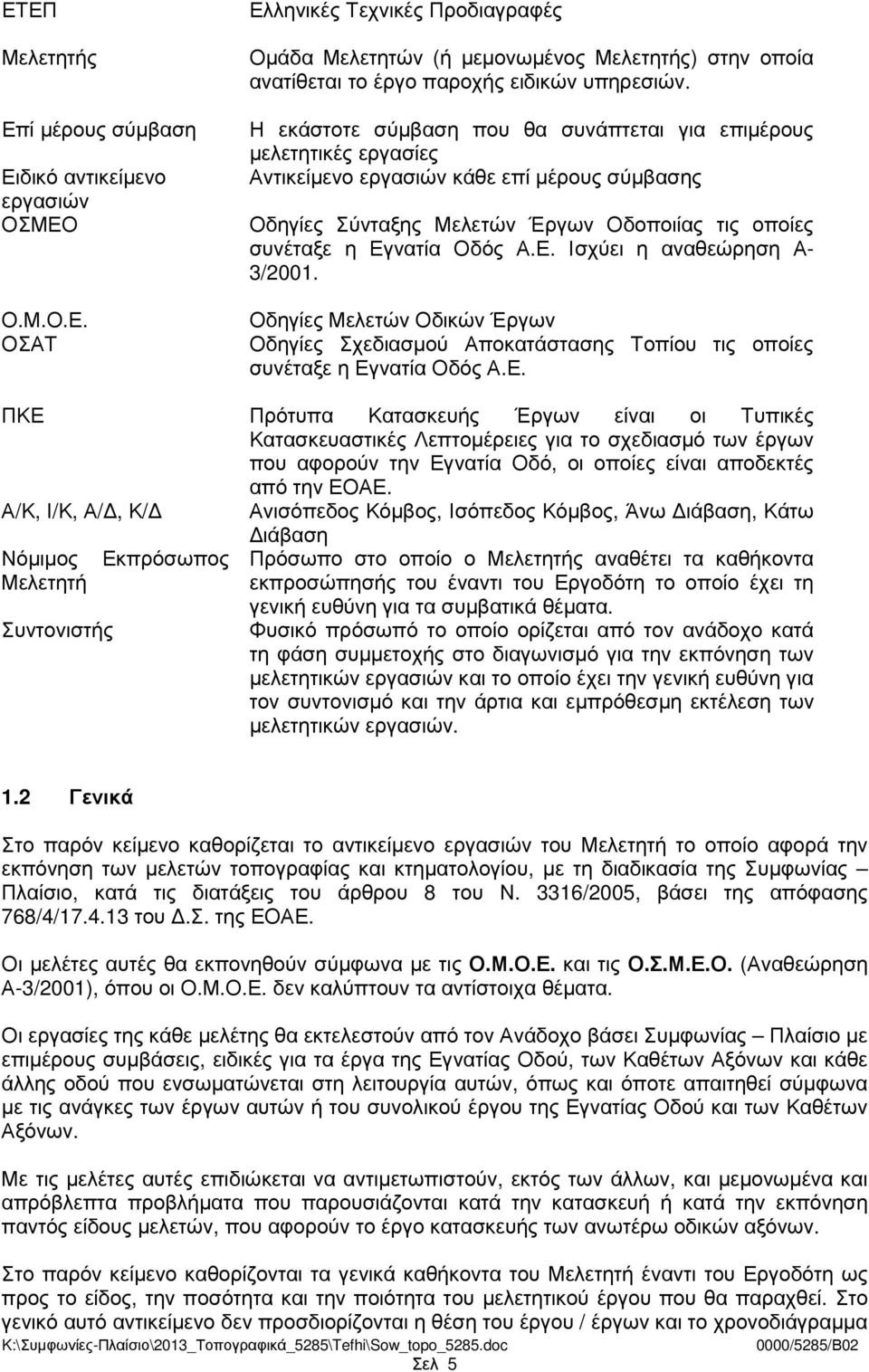 νατία Οδός Α.Ε. Ισχύει η αναθεώρηση Α- 3/2001. Οδηγίες Μελετών Οδικών Έργων Οδηγίες Σχεδιασµού Αποκατάστασης Τοπίου τις οποίες συνέταξε η Εγνατία Οδός Α.Ε. ΠΚΕ Πρότυπα Κατασκευής Έργων είναι οι Τυπικές Κατασκευαστικές Λεπτοµέρειες για το σχεδιασµό των έργων που αφορούν την Εγνατία Οδό, οι οποίες είναι αποδεκτές από την ΕΟΑΕ.