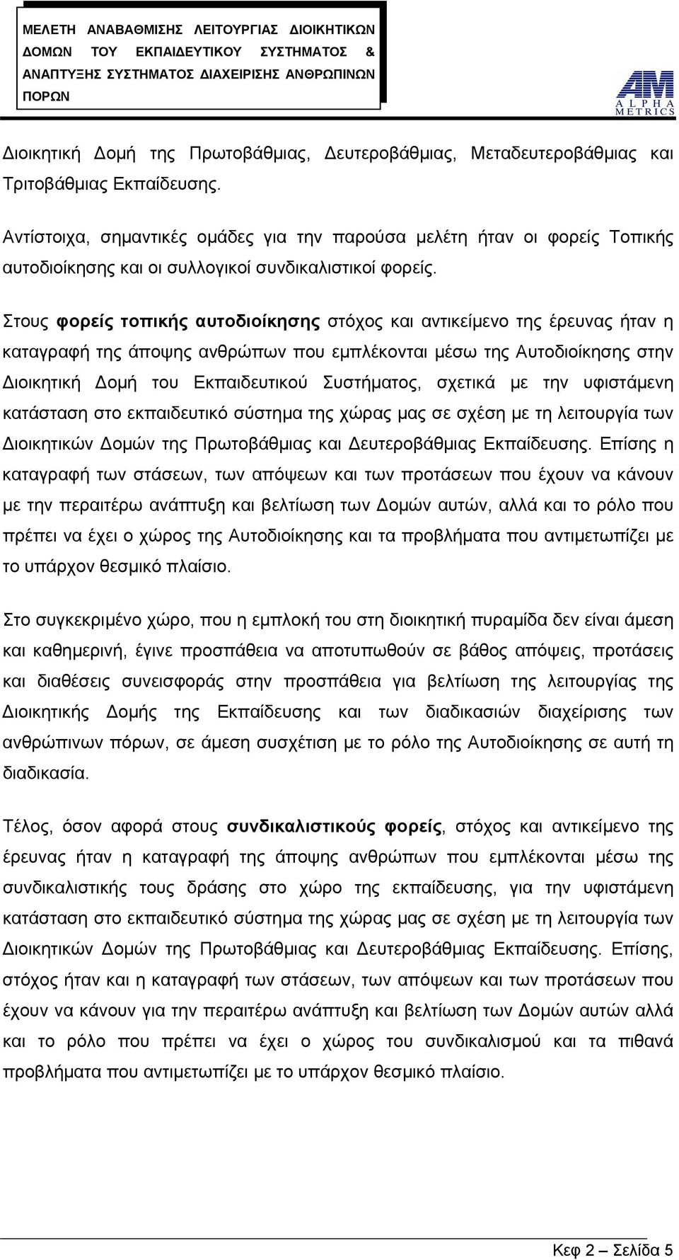 Στους φορείς τοπικής αυτοδιοίκησης στόχος και αντικείμενο της έρευνας ήταν η καταγραφή της άποψης ανθρώπων που εμπλέκονται μέσω της Αυτοδιοίκησης στην Διοικητική Δομή του Εκπαιδευτικού Συστήματος,