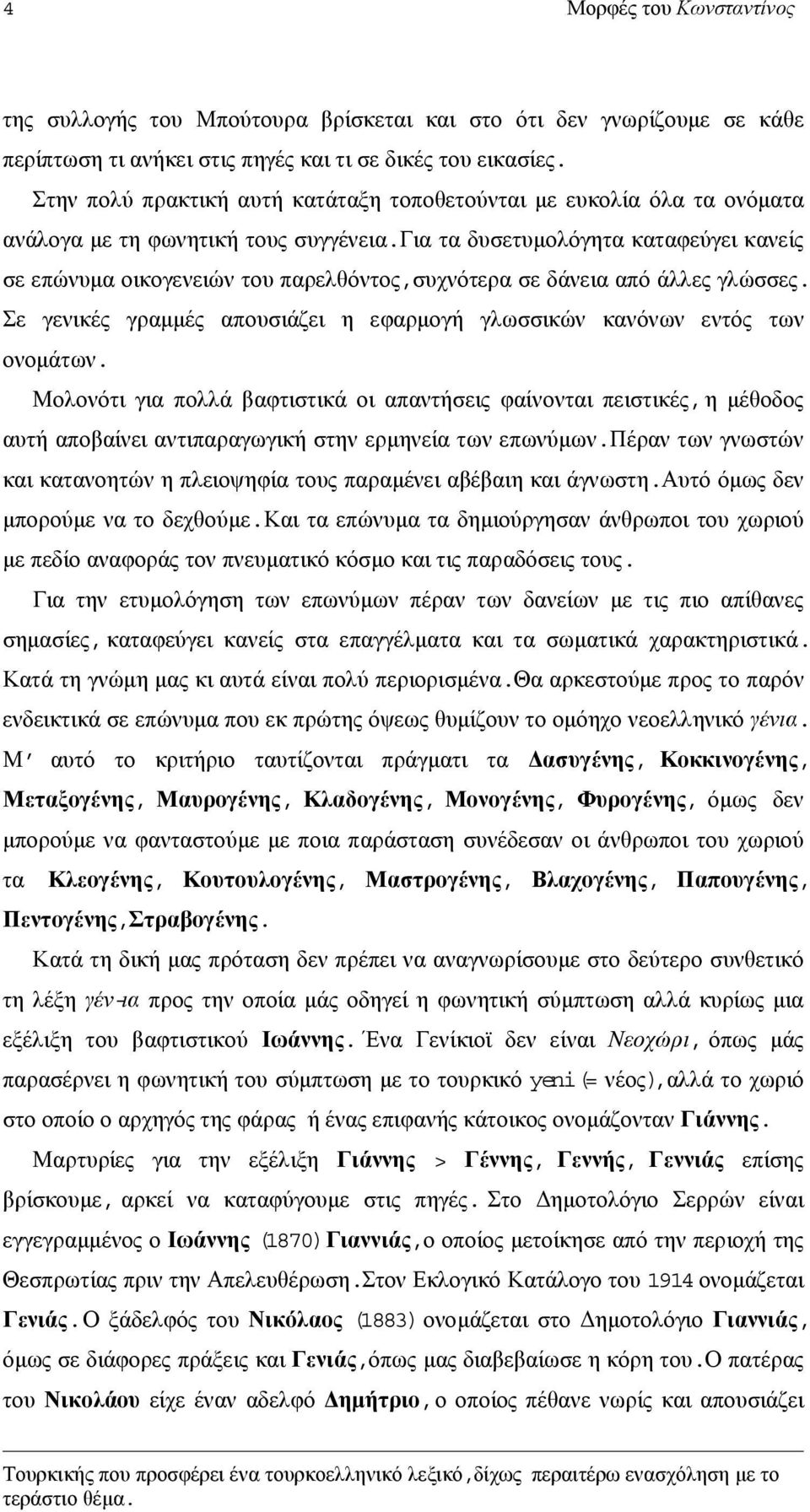 για τα δυσετυµολόγητα καταφεύγει κανείς σε επώνυµα οικογενειών του παρελθόντος,συχνότερα σε δάνεια από άλλες γλώσσες. Σε γενικές γραµµές απουσιάζει η εφαρµογή γλωσσικών κανόνων εντός των ονοµάτων.