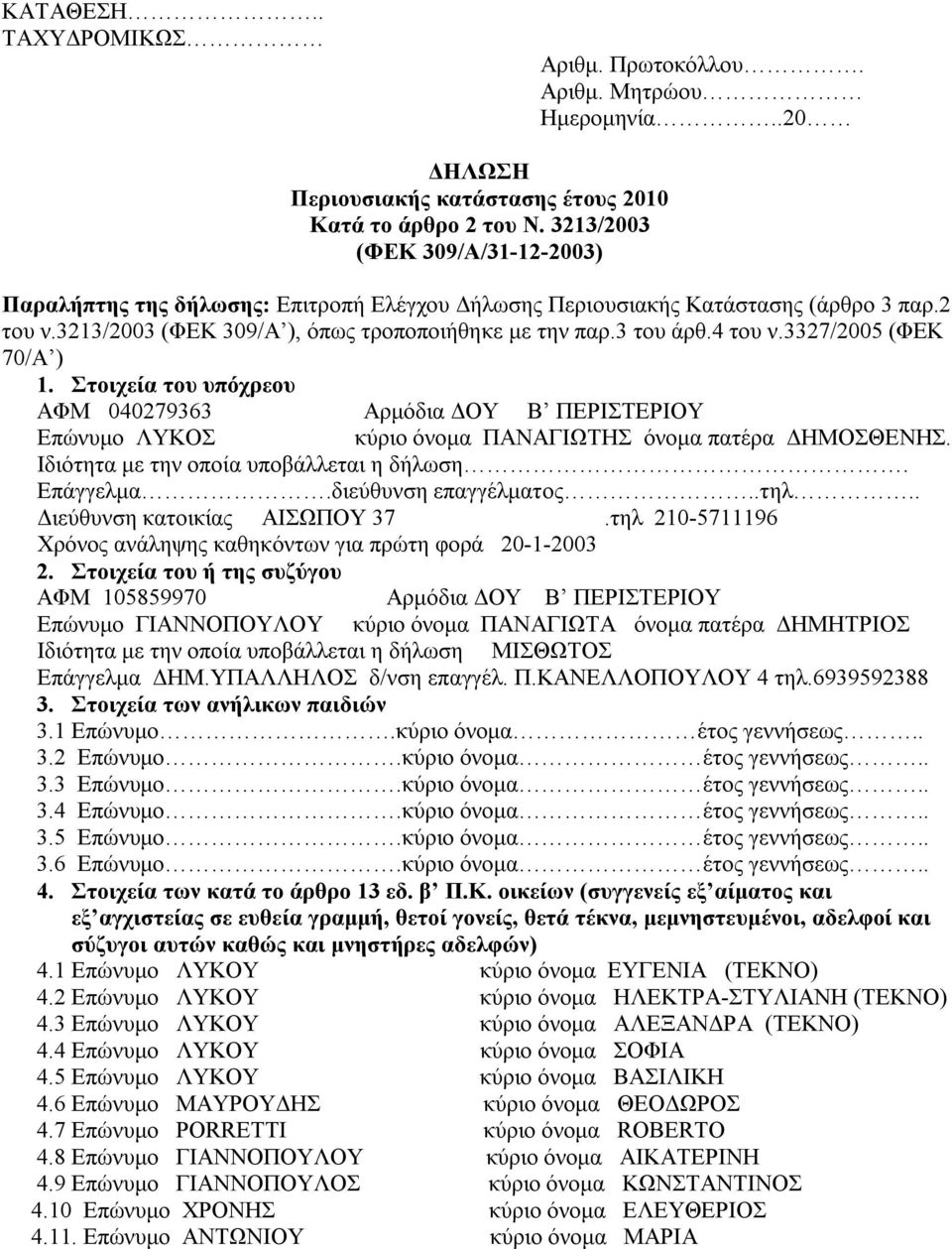 3327/2005 (ΦΕΚ 70/Α ) 1. Στοιχεία του υπόχρεου ΑΦΜ 040279363 Αρμόδια ΔOY Β ΠΕΡΙΣΤΕΡΙΟΥ Επώνυμο ΛΥΚΟΣ κύριο όνομα ΠΑΝΑΓΙΩΤΗΣ όνομα πατέρα ΔΗΜΟΣΘΕΝΗΣ. Ιδιότητα με την οποία υποβάλλεται η δήλωση.