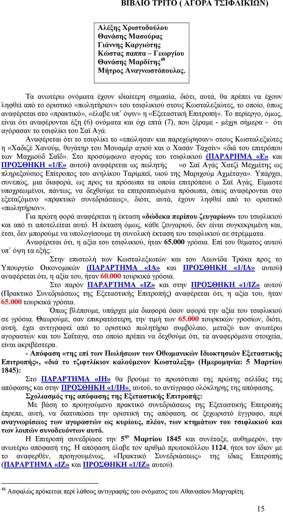 όψιν» η «Εξεταστική Επιτροπή». Το περίεργο, όµως, είναι ότι αναφέρονται έξη (6) ονόµατα και όχι επτά (7), που ξέραµε - µέχρι σήµερα - ότι αγόρασαν το τσιφλίκι του Σαϊ Αγά.