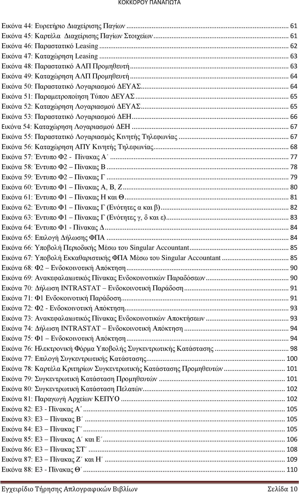 .. 65 Εικόνα 52: Καταχώρηση Λογαριασμού ΔΕΥΑΣ... 65 Εικόνα 53: Παραστατικό Λογαριασμού ΔΕΗ... 66 Εικόνα 54: Καταχώρηση Λογαριασμού ΔΕΗ... 67 Εικόνα 55: Παραστατικό Λογαριασμός Κινητής Τηλεφωνίας.