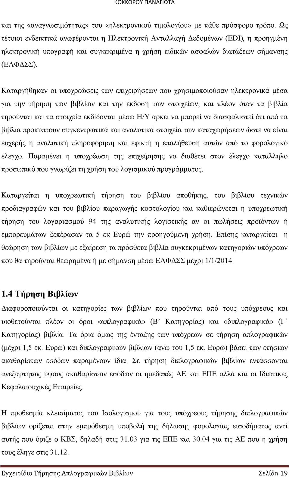 Καταργήθηκαν οι υποχρεώσεις των επιχειρήσεων που χρησιμοποιούσαν ηλεκτρονικά μέσα για την τήρηση των βιβλίων και την έκδοση των στοιχείων, και πλέον όταν τα βιβλία τηρούνται και τα στοιχεία