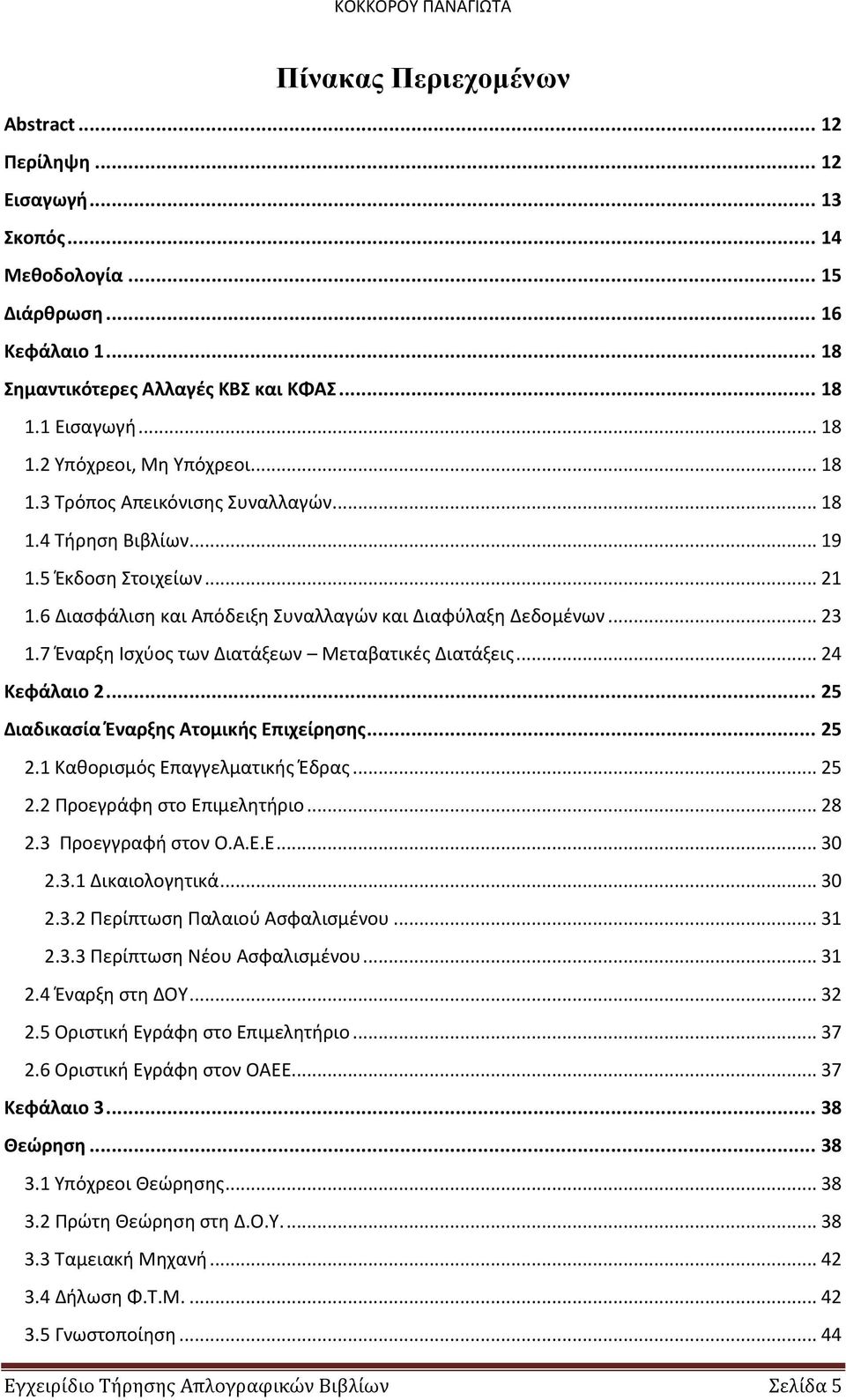 7 Έναρξη Ισχύος των Διατάξεων Μεταβατικές Διατάξεις... 24 Κεφάλαιο 2... 25 Διαδικασία Έναρξης Ατομικής Επιχείρησης... 25 2.1 Καθορισμός Επαγγελματικής Έδρας... 25 2.2 Προεγράφη στο Επιμελητήριο... 28 2.