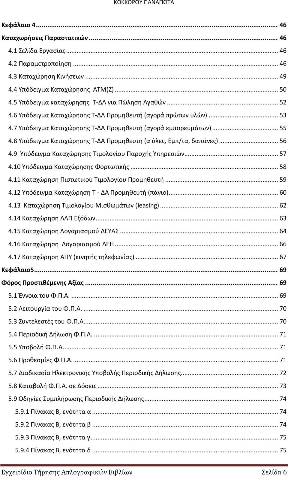 8 Υπόδειγμα Καταχώρησης Τ-ΔΑ Προμηθευτή (α ύλες, Εμπ/τα, δαπάνες)... 56 4.9 Υπόδειγμα Καταχώρησης Τιμολογίου Παροχής Υπηρεσιών... 57 4.10 Υπόδειγμα Καταχώρησης Φορτωτικής... 58 4.