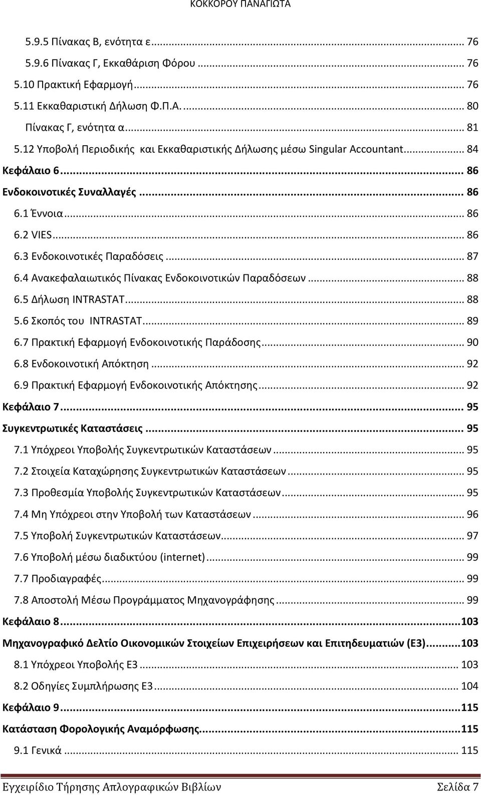 4 Ανακεφαλαιωτικός Πίνακας Ενδοκοινοτικών Παραδόσεων... 88 6.5 Δήλωση INTRASTAT... 88 5.6 Σκοπός του INTRASTAT... 89 6.7 Πρακτική Εφαρμογή Ενδοκοινοτικής Παράδοσης... 90 6.8 Ενδοκοινοτική Απόκτηση.