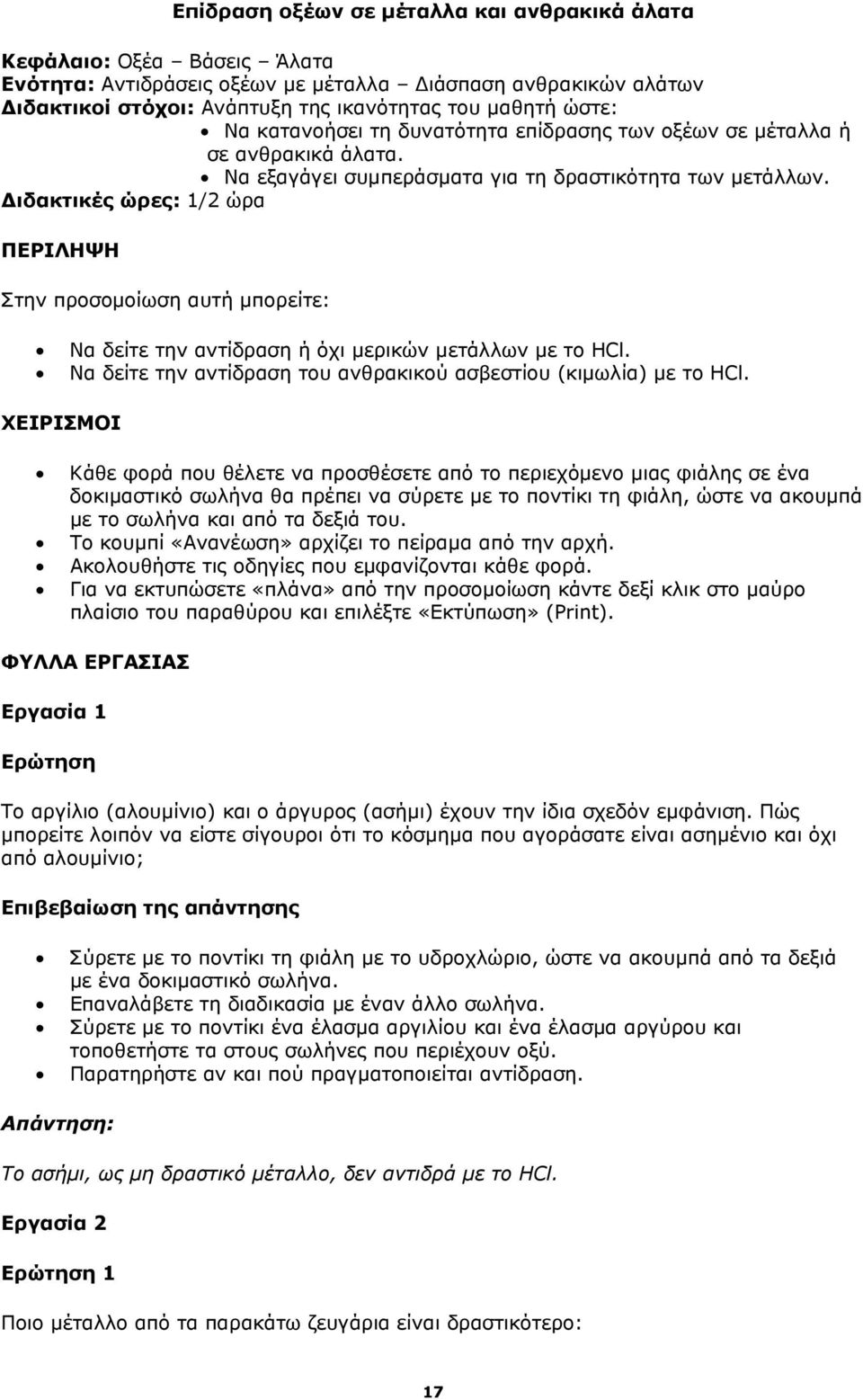 Διδακτικές ώρες: 1/2 ώρα ΠΕΡΙΛΗΨΗ Στην προσομοίωση αυτή μπορείτε: Να δείτε την αντίδραση ή όχι μερικών μετάλλων με το HCl. Να δείτε την αντίδραση του ανθρακικού ασβεστίου (κιμωλία) με το HCl.