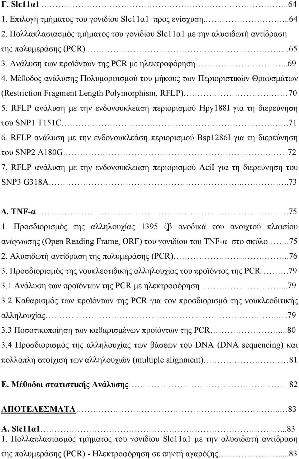 RFLP ανάλυση με την ενδονουκλεάση περιορισμού Hpy188I για τη διερεύνηση του SNP1 T151C..71 6. RFLP ανάλυση με την ενδονουκλεάση περιορισμού Bsp1286Ι για τη διερεύνηση του SNP2 A180G. 72 7.