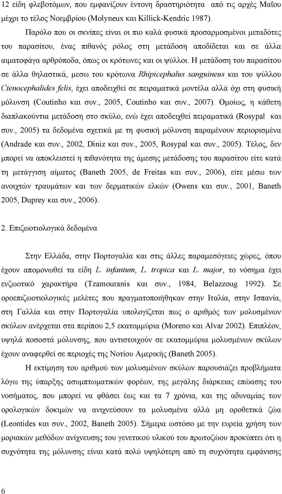 Η μετάδοση του παρασίτου σε άλλα θηλαστικά, μεσω του κρότωνα Rhipicephalus sanguineus και του ψύλλου Ctenocephalides felis, έχει αποδειχθεί σε πειραματικά μοντέλα αλλά όχι στη φυσική μόλυνση