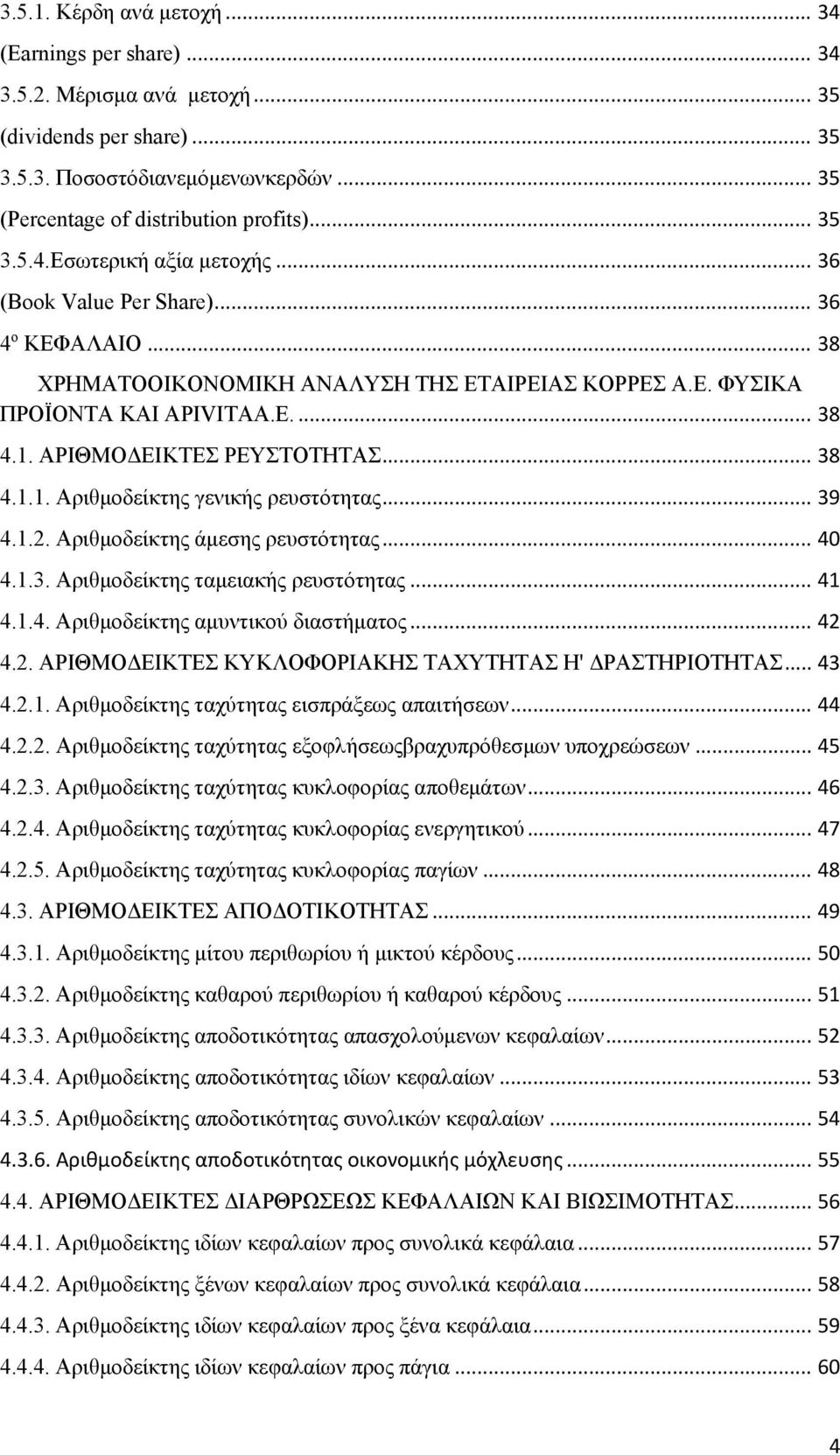 .. 39 4.1.2. Αριθμοδείκτης άμεσης ρευστότητας... 40 4.1.3. Αριθμοδείκτης ταμειακής ρευστότητας... 41 4.1.4. Αριθμοδείκτης αμυντικού διαστήματος... 42 4.2. ΑΡΙΘΜΟΔΕΙΚΤΕΣ ΚΥΚΛΟΦΟΡΙΑΚΗΣ ΤΑΧΥΤΗΤΑΣ Η' ΔΡΑΣΤΗΡΙΟΤΗΤΑΣ.