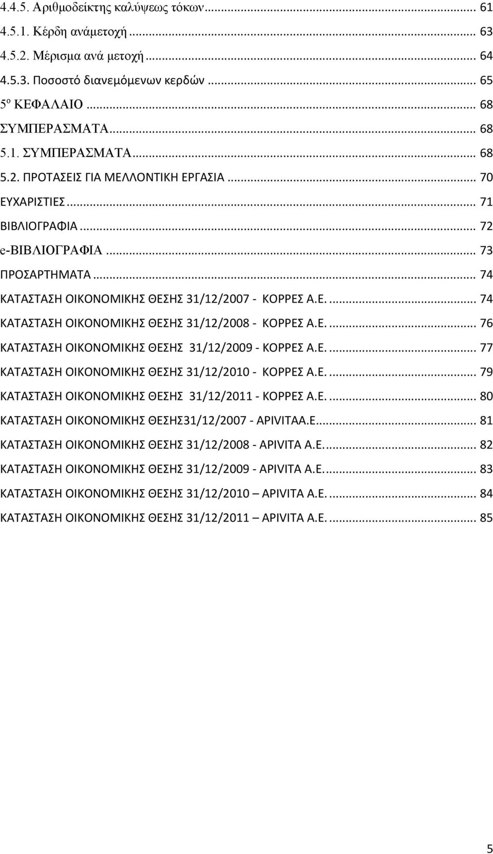 Ε.... 77 ΚΑΤΑΣΤΑΣΗ ΟΙΚΟΝΟΜΙΚΗΣ ΘΕΣΗΣ 31/12/2010 Α.Ε.... 79 ΚΑΤΑΣΤΑΣΗ ΟΙΚΟΝΟΜΙΚΗΣ ΘΕΣΗΣ 31/12/2011 Α.Ε.... 80 ΚΑΤΑΣΤΑΣΗ ΟΙΚΟΝΟΜΙΚΗΣ ΘΕΣΗΣ31/12/2007 A.E... 81 ΚΑΤΑΣΤΑΣΗ ΟΙΚΟΝΟΜΙΚΗΣ ΘΕΣΗΣ 31/12/2008 Α.Ε.... 82 ΚΑΤΑΣΤΑΣΗ ΟΙΚΟΝΟΜΙΚΗΣ ΘΕΣΗΣ 31/12/2009 Α.