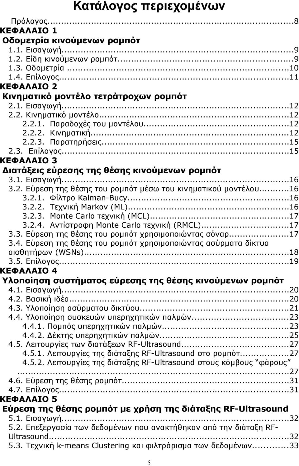 ..15 ΚΕΦΑΛΑΙΟ 3 Διατάξεις εύρεσης της θέσης κινούμενων ρομπότ 3.1. Εισαγωγή...16 3.2. Εύρεση της θέσης του ρομπότ μέσω του κινηματικού μοντέλου...16 3.2.1. Φίλτρο Kalman-Bucy...16 3.2.2. Τεχνική Markov (ML).