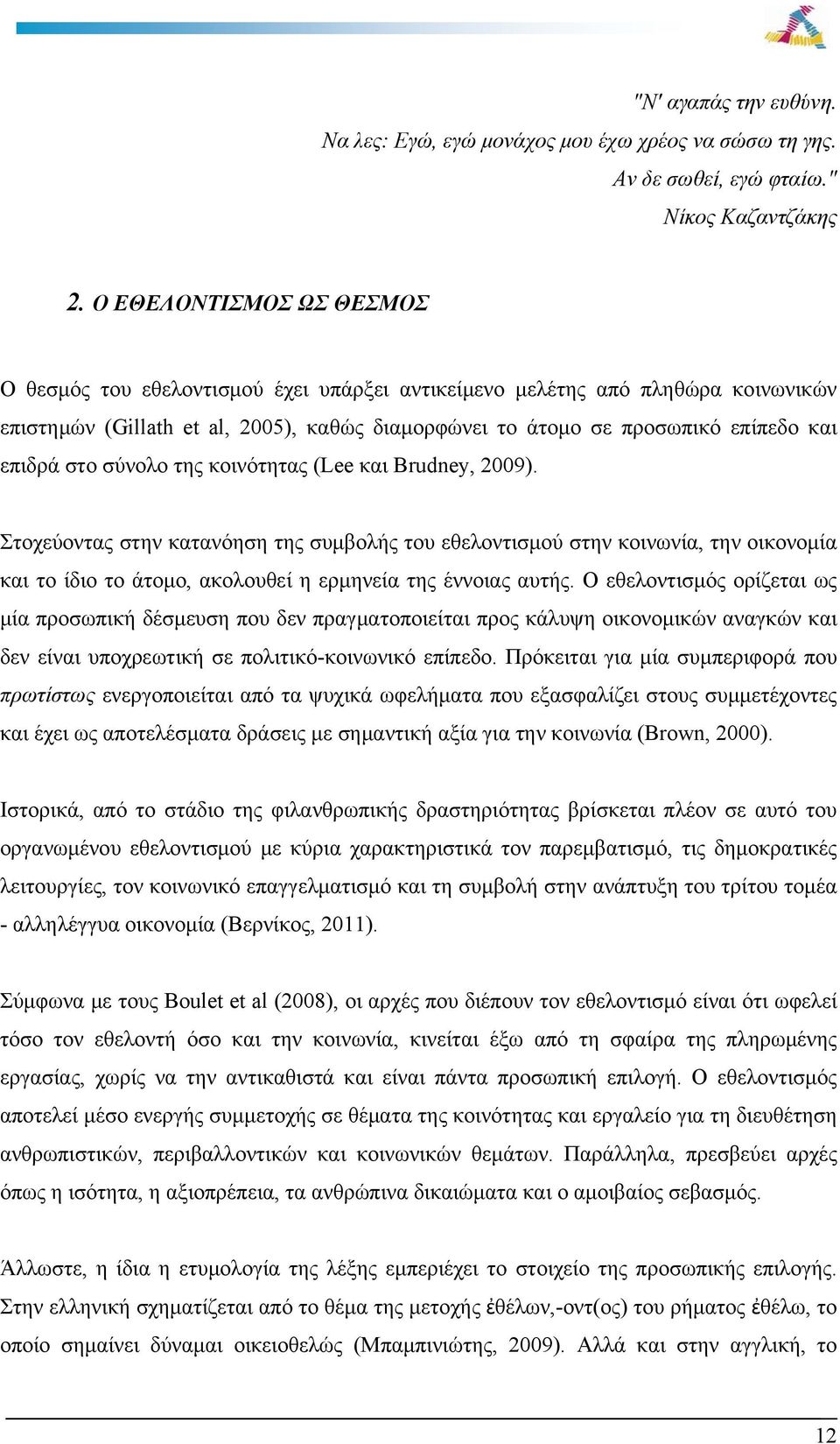 στο σύνολο της κοινότητας (Lee και Brudney, 2009). Στοχεύοντας στην κατανόηση της συμβολής του εθελοντισμού στην κοινωνία, την οικονομία και το ίδιο το άτομο, ακολουθεί η ερμηνεία της έννοιας αυτής.