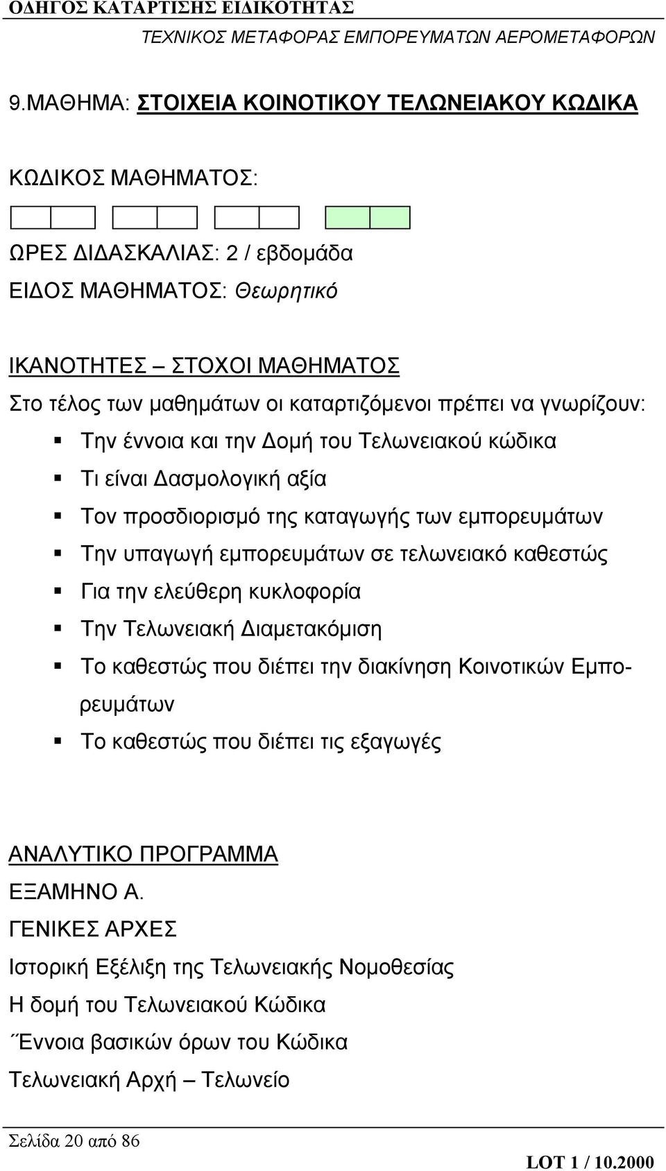 σε τελωνειακό καθεστώς Για την ελεύθερη κυκλοφορία Την Τελωνειακή Διαμετακόμιση Το καθεστώς που διέπει την διακίνηση Κοινοτικών Εμπορευμάτων Το καθεστώς που διέπει τις εξαγωγές