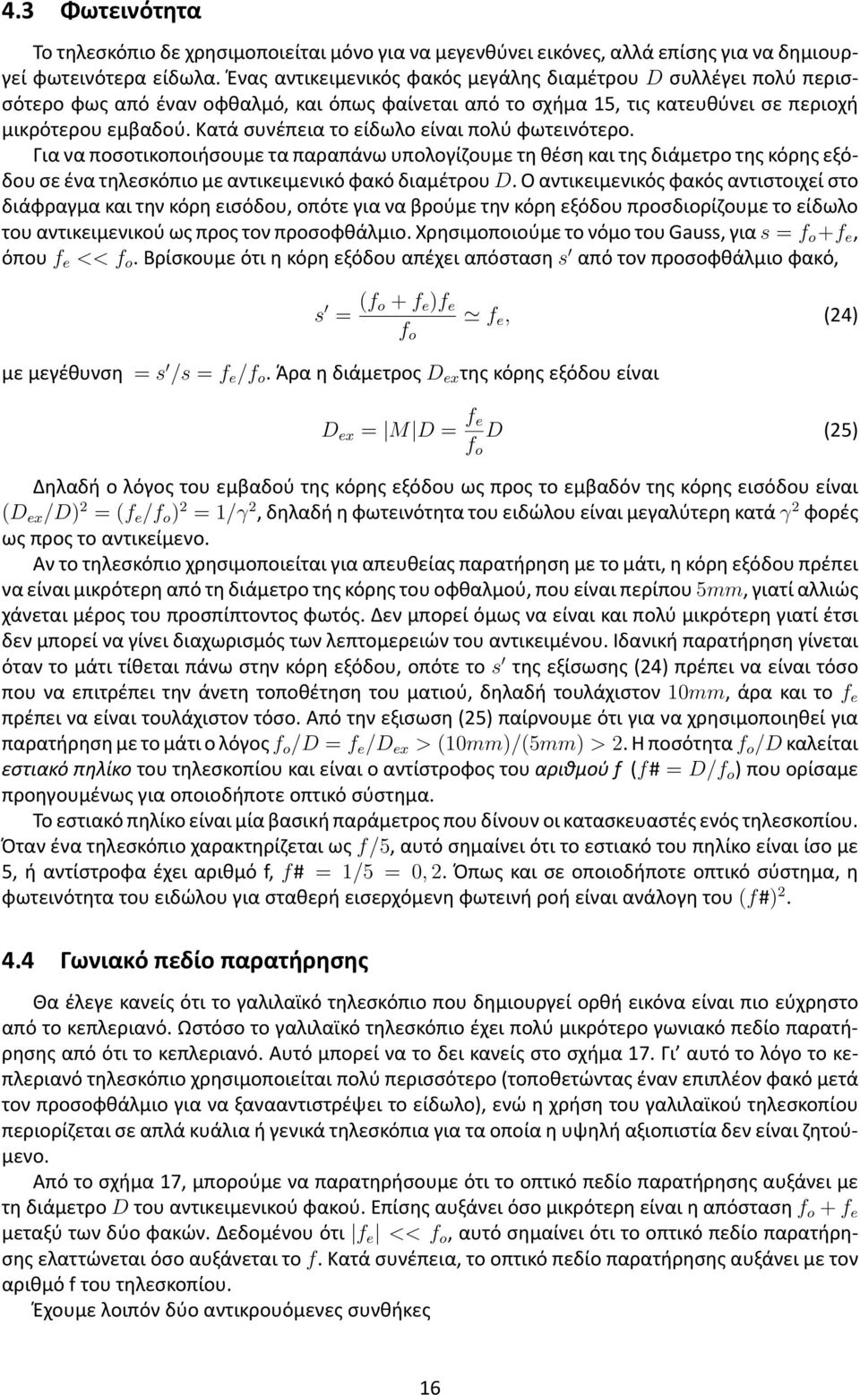 Κατά συνέπεια το είδωλο είναι πολύ φωτεινότερο. Για να ποσοτικοποιήσουμε τα παραπάνω υπολογίζουμε τη θέση και της διάμετρο της κόρης εξόδου σε ένα τηλεσκόπιο με αντικειμενικό φακό διαμέτρου D.