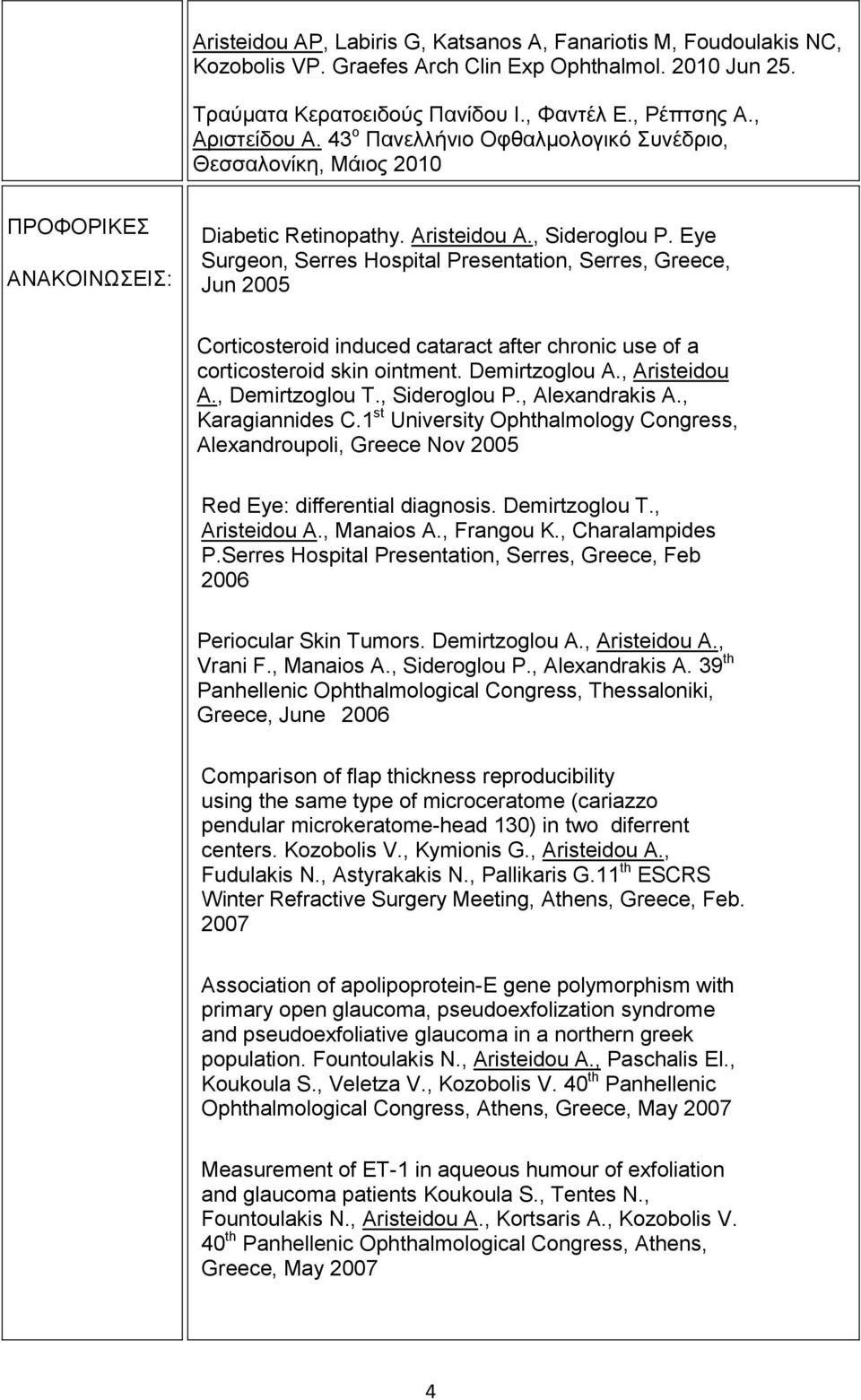 Eye Surgeon, Serres Hospital Presentation, Serres, Greece, Jun 2005 Corticosteroid induced cataract after chronic use of a corticosteroid skin ointment. Demirtzoglou A., Aristeidou A., Demirtzoglou T.