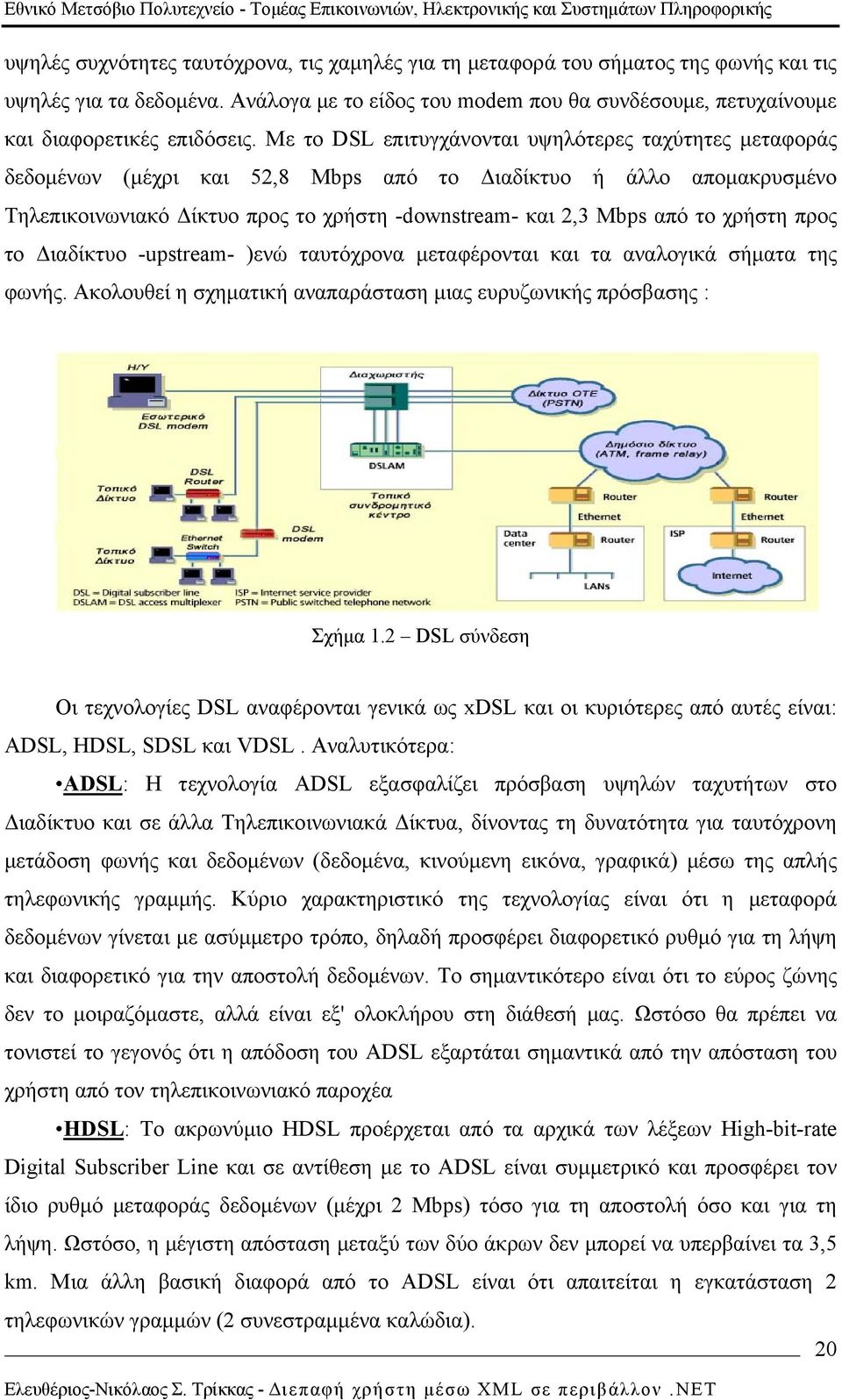 Με το DSL επιτυγχάνονται υψηλότερες ταχύτητες μεταφοράς δεδομένων (μέχρι και 52,8 Mbps από το Διαδίκτυο ή άλλο απομακρυσμένο Τηλεπικοινωνιακό Δίκτυο προς το χρήστη -downstream- και 2,3 Mbps από το