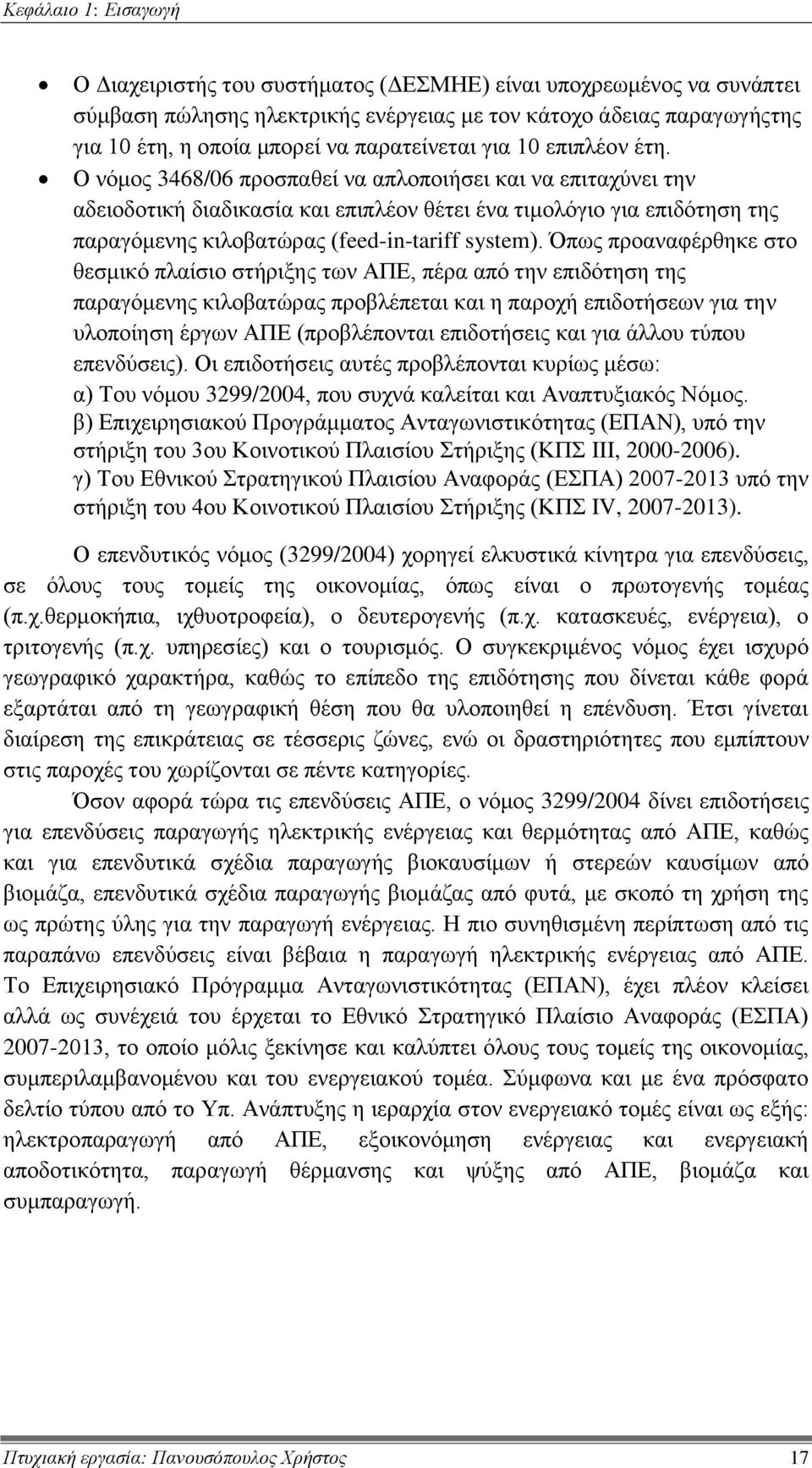 Ο νόμος 3468/06 προσπαθεί να απλοποιήσει και να επιταχύνει την αδειοδοτική διαδικασία και επιπλέον θέτει ένα τιμολόγιο για επιδότηση της παραγόμενης κιλοβατώρας (feed-in-tariff system).