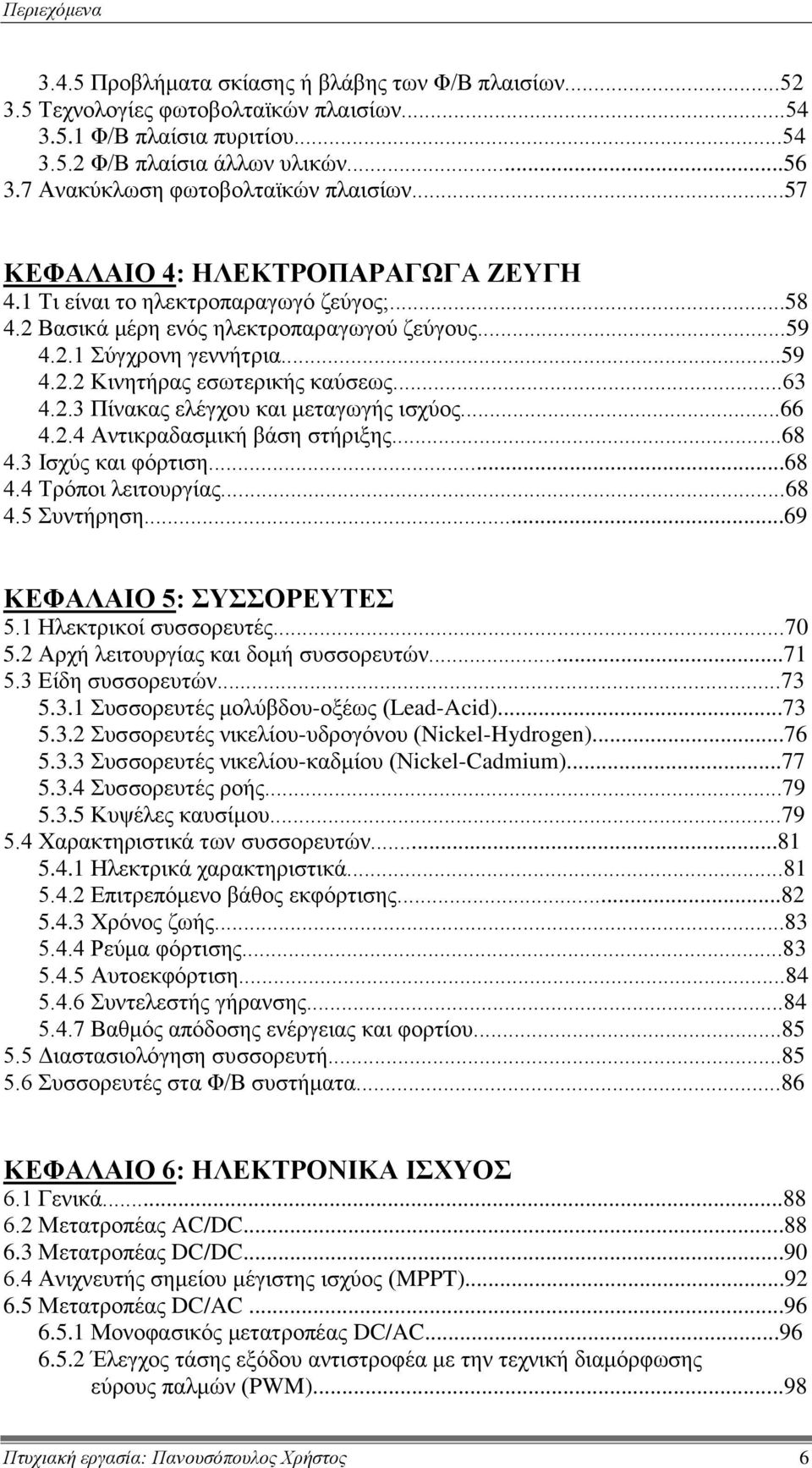 ..59 4.2.2 Κινητήρας εσωτερικής καύσεως...63 4.2.3 Πίνακας ελέγχου και μεταγωγής ισχύος...66 4.2.4 Αντικραδασμική βάση στήριξης...68 4.3 Ισχύς και φόρτιση...68 4.4 Τρόποι λειτουργίας...68 4.5 Συντήρηση.