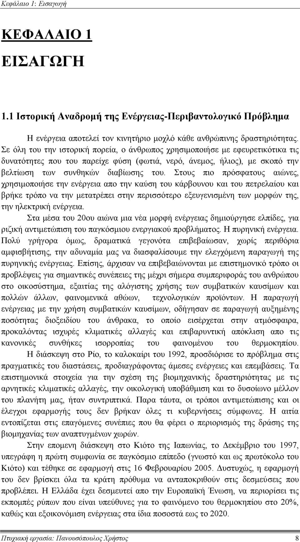 Στους πιο πρόσφατους αιώνες, χρησιμοποιήσε την ενέργεια απο την καύση του κάρβουνου και του πετρελαίου και βρήκε τρόπο να την μετατρέπει στην περισσότερο εξευγενισμένη των μορφών της, την ηλεκτρική