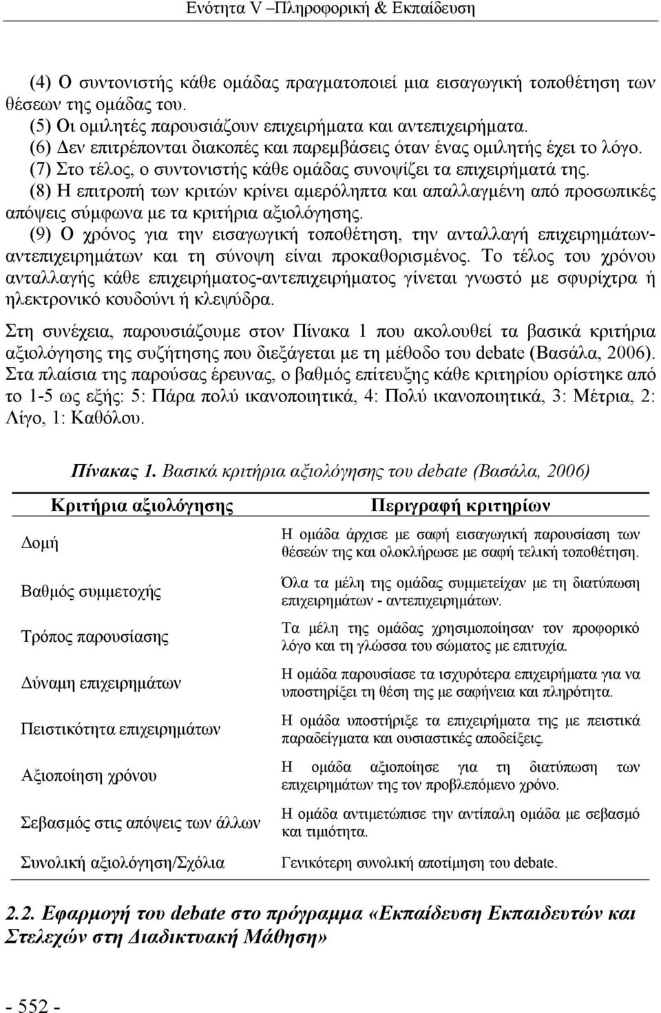 (8) Η επιτροπή των κριτών κρίνει αμερόληπτα και απαλλαγμένη από προσωπικές απόψεις σύμφωνα με τα κριτήρια αξιολόγησης.