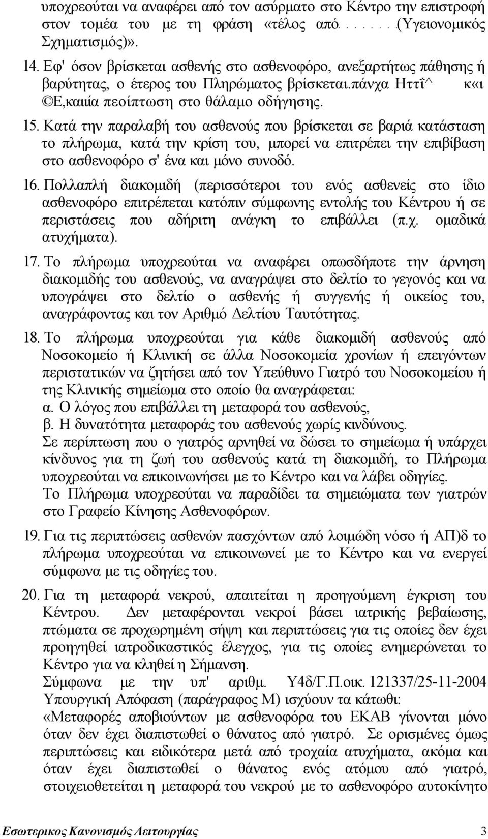 Κατά την παραλαβή του ασθενούς που βρίσκεται σε βαριά κατάσταση το πλήρωμα, κατά την κρίση του, μπορεί να επιτρέπει την επιβίβαση στο ασθενοφόρο σ' ένα και μόνο συνοδό. 16.