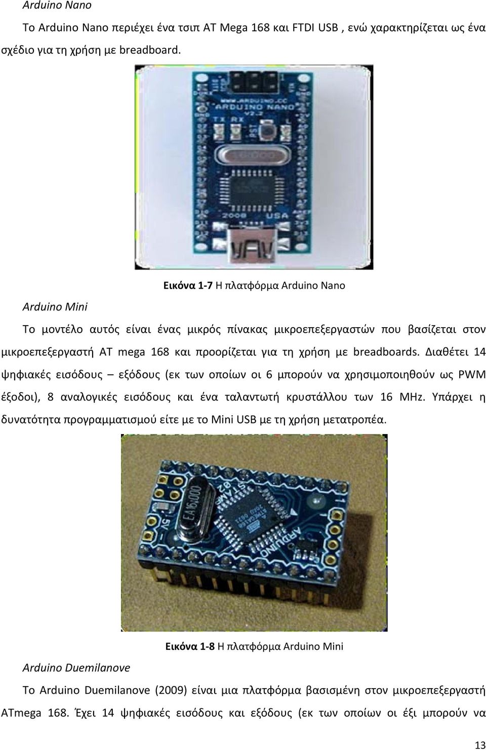 breadboards. Διαθέτει 14 ψηφιακές εισόδους εξόδους (εκ των οποίων οι 6 μπορούν να χρησιμοποιηθούν ως PWM έξοδοι), 8 αναλογικές εισόδους και ένα ταλαντωτή κρυστάλλου των 16 MHz.