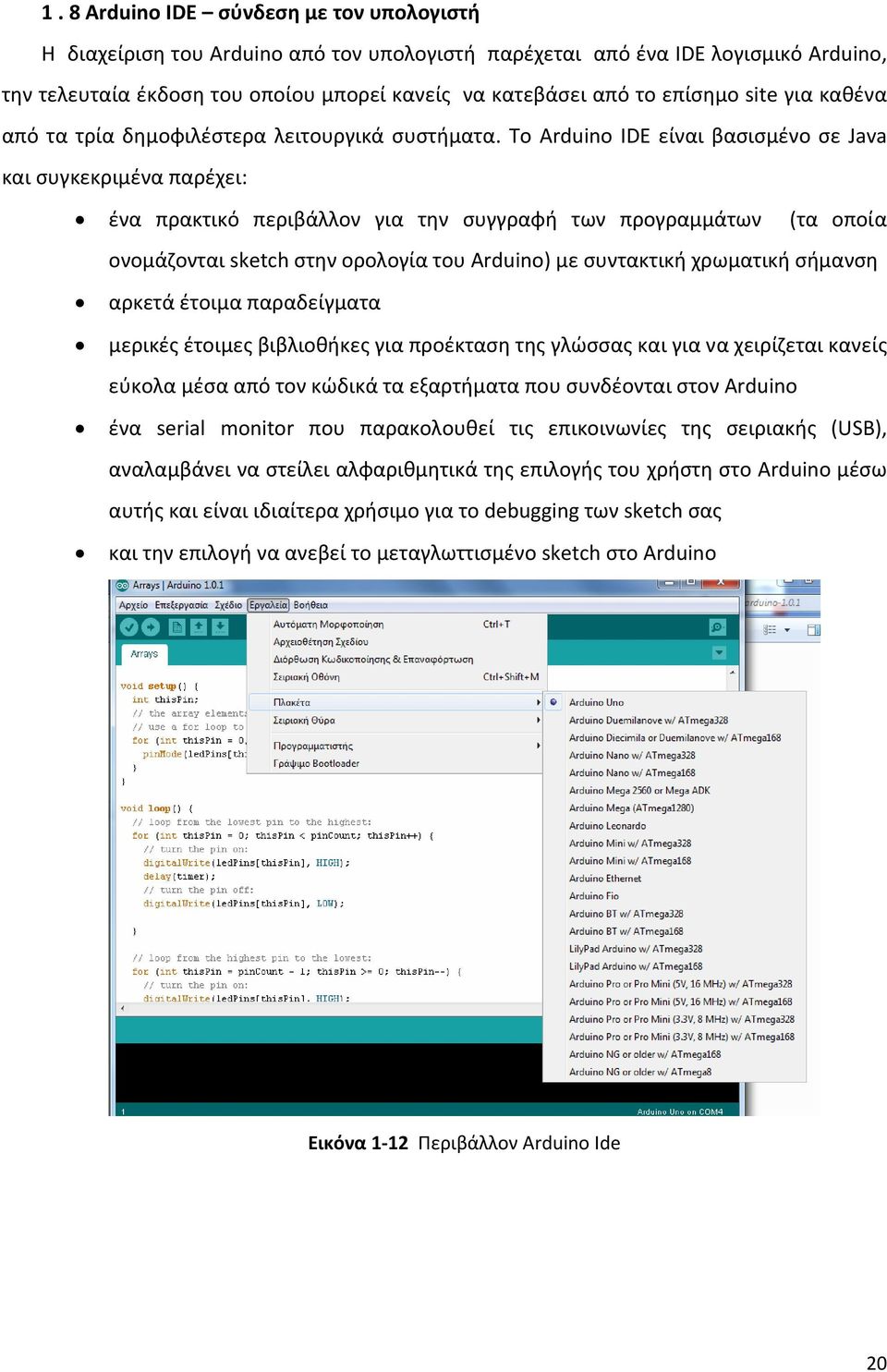 Το Arduino IDE είναι βασισμένο σε Java και συγκεκριμένα παρέχει: ένα πρακτικό περιβάλλον για την συγγραφή των προγραμμάτων (τα οποία ονομάζονται sketch στην ορολογία του Arduino) με συντακτική