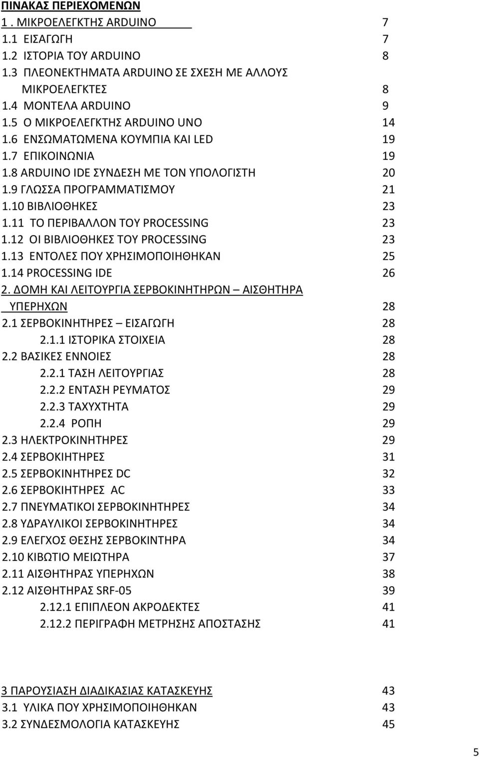 11 ΤΟ ΠΕΡΙΒΑΛΛΟΝ ΤΟΥ PROCESSING 23 1.12 ΟΙ ΒΙΒΛΙΟΘΗΚΕΣ ΤΟΥ PROCESSING 23 1.13 ΕΝΤΟΛΕΣ ΠΟΥ ΧΡΗΣΙΜΟΠΟΙΗΘΗΚΑΝ 25 1.14 PROCESSING IDE 26 2. ΔΟΜΗ ΚΑΙ ΛΕΙΤΟΥΡΓΙΑ ΣΕΡΒΟΚΙΝΗΤΗΡΩΝ ΑΙΣΘΗΤΗΡΑ ΥΠΕΡΗΧΩΝ 28 2.