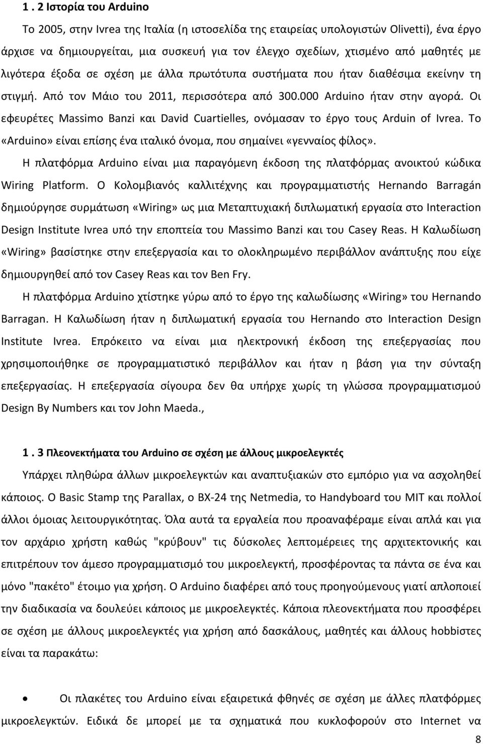 Οι εφευρέτες Massimo Banzi και David Cuartielles, ονόμασαν το έργο τους Arduin of Ivrea. Το «Arduino» είναι επίσης ένα ιταλικό όνομα, που σημαίνει «γενναίος φίλος».