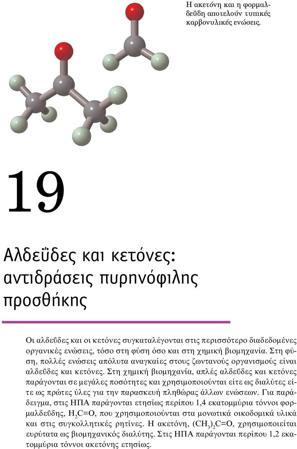 Στη φύση, πολλές ενώσεις απόλυτα αναγκαίες στους ζωντανούς οργανισμούς είναι αλδεΰδες και κετόνες.