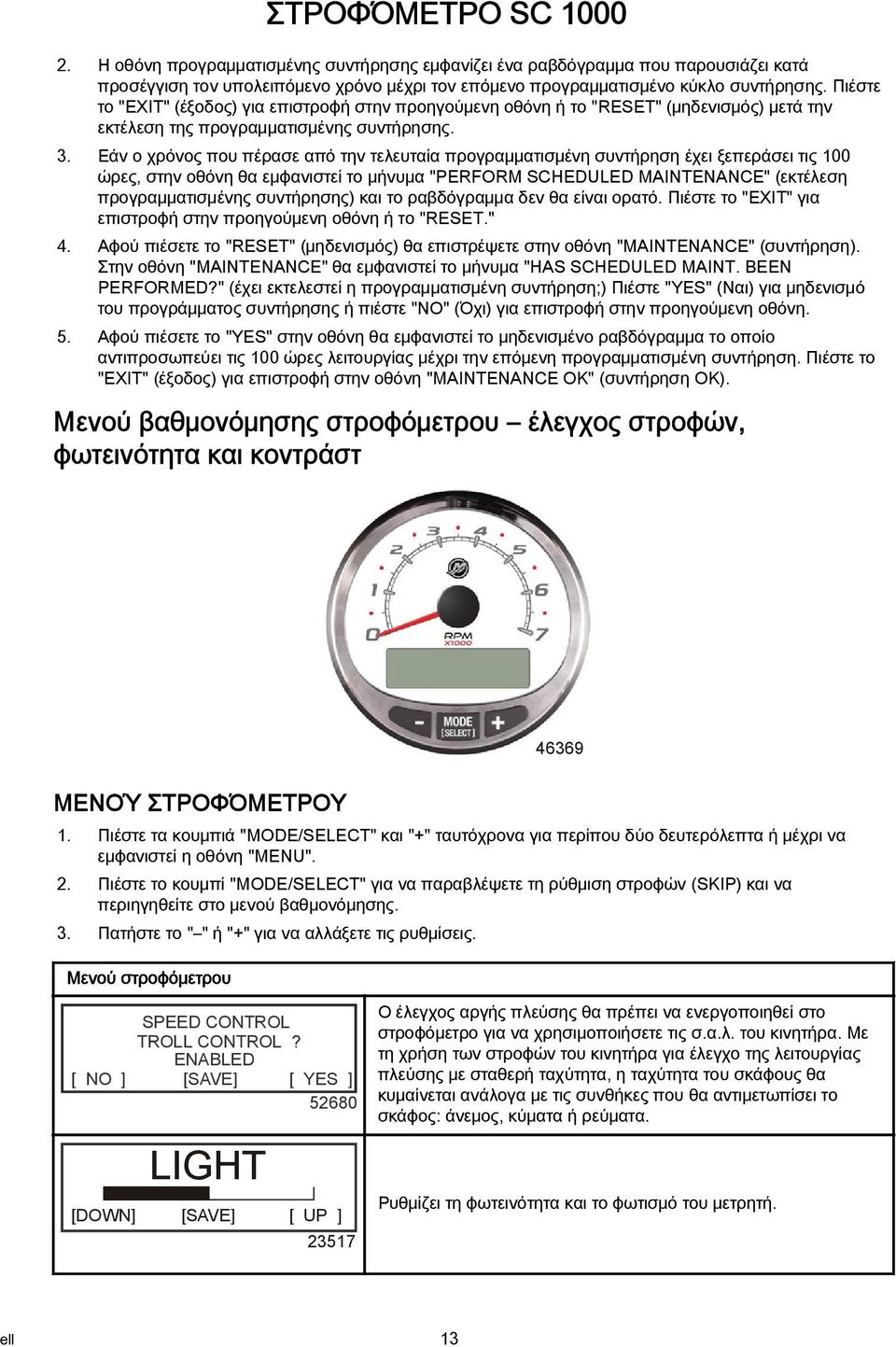 Εάν ο χρόνος που πέρασε από την τελευταία προγραμματισμένη συντήρηση έχει ξεπεράσει τις 100 ώρες, στην οθόνη θα εμφανιστεί το μήνυμα "PERFORM SCHEDULED MAINTENANCE" (εκτέλεση προγραμματισμένης