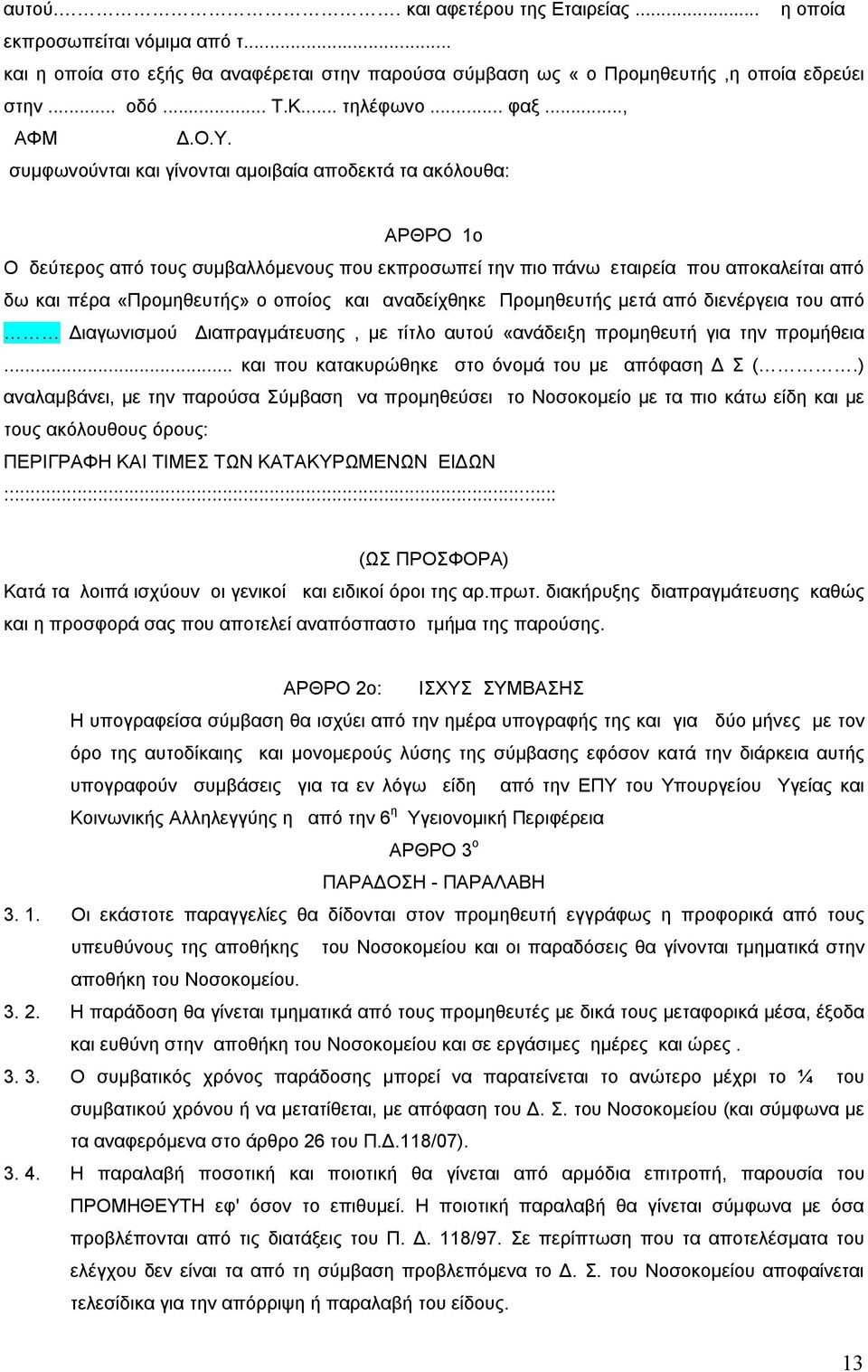 συμφωνούνται και γίνονται αμοιβαία αποδεκτά τα ακόλουθα: ΑΡΘΡΟ ο Ο δεύτερος από τους συμβαλλόμενους που εκπροσωπεί την πιο πάνω εταιρεία που αποκαλείται από δω και πέρα «Προμηθευτής» ο οποίος και