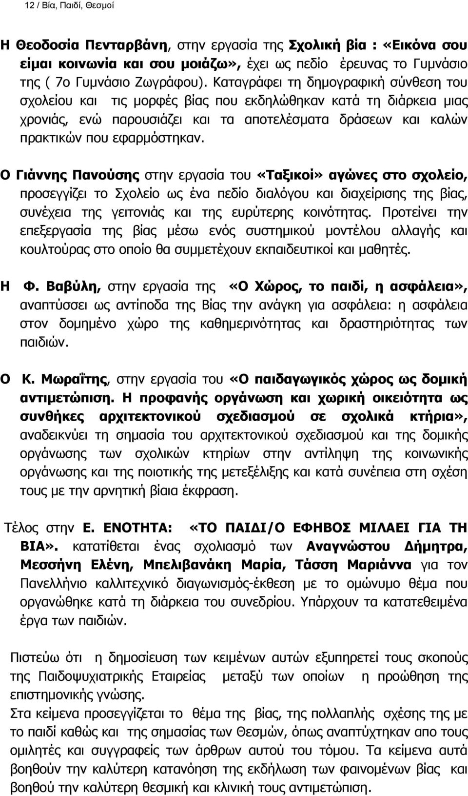 Ο Γιάννης Πανούσης στην εργασία του «Ταξικοί» αγώνες στο σχολείο, προσεγγίζει το Σχολείο ως ένα πεδίο διαλόγου και διαχείρισης της βίας, συνέχεια της γειτονιάς και της ευρύτερης κοινότητας.