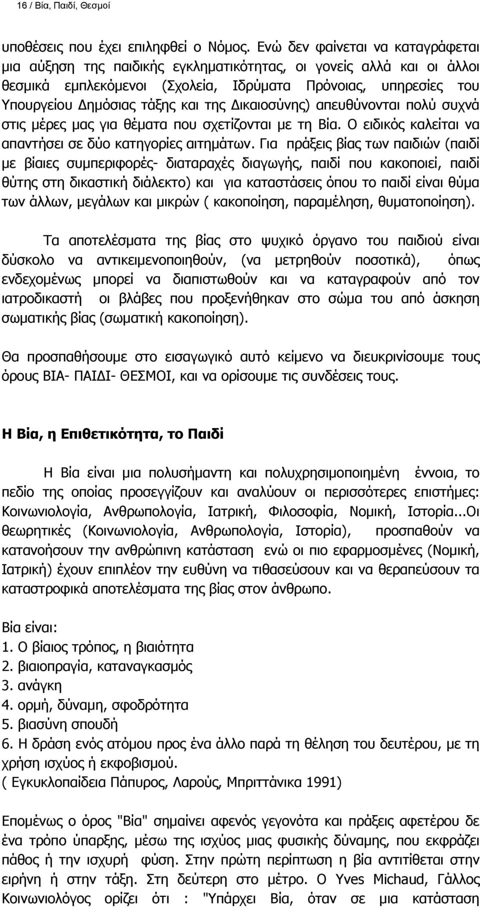 της Δικαιοσύνης) απευθύνονται πολύ συχνά στις μέρες μας για θέματα που σχετίζονται με τη Βία. Ο ειδικός καλείται να απαντήσει σε δύο κατηγορίες αιτημάτων.