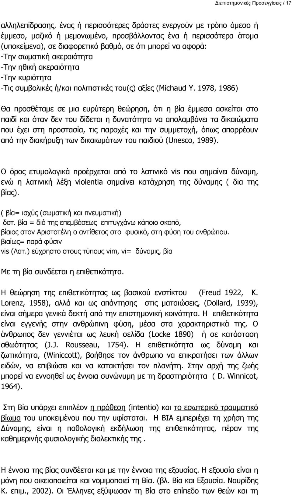 1978, 1986) Θα προσθέταμε σε μια ευρύτερη θεώρηση, ότι η βία έμμεσα ασκείται στο παιδί και όταν δεν του δίδεται η δυνατότητα να απολαμβάνει τα δικαιώματα που έχει στη προστασία, τις παροχές και την