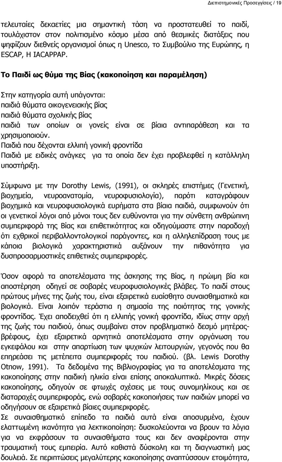 Το Παιδί ως θύμα της Βίας (κακοποίηση και παραμέληση) Στην κατηγορία αυτή υπάγονται: παιδιά θύματα οικογενειακής βίας παιδιά θύματα σχολικής βίας παιδιά των οποίων οι γονείς είναι σε βίαια