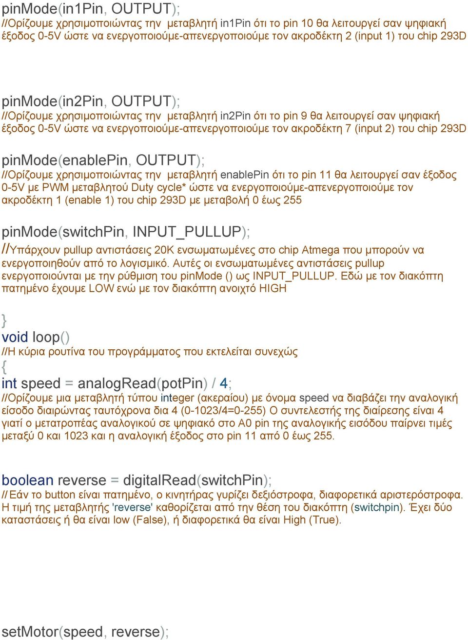 chip 293D pinmode(enablepin, OUTPUT); //Ορίζουμε χρησιμοποιώντας την μεταβλητή enablepin ότι το pin 11 θα λειτουργεί σαν έξοδος 0-5V με PWM μεταβλητού Duty cycle* ώστε να