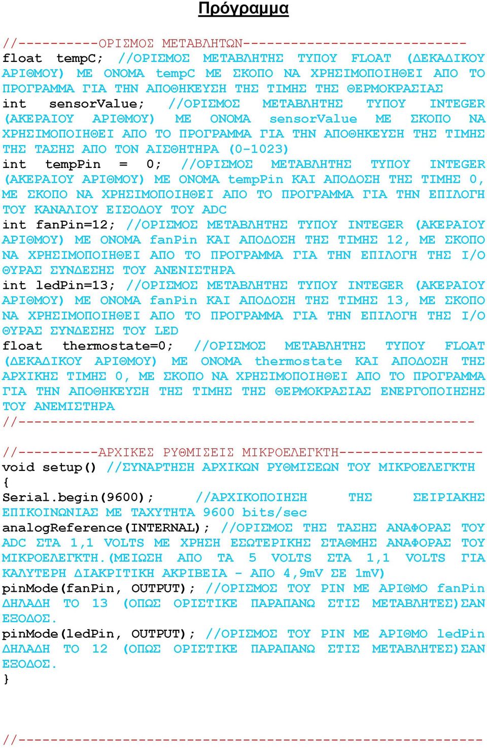 ΤΗΣ ΤΙΜΗΣ ΤΗΣ ΤΑΣΗΣ ΑΠΟ ΤΟΝ ΑΙΣΘΗΤΗΡΑ (0-1023) int temppin = 0; //ΟΡΙΣΜΟΣ ΜΕΤΑΒΛΗΤΗΣ ΤΥΠΟΥ INTEGER (ΑΚΕΡΑΙΟΥ ΑΡΙΘΜΟΥ) ΜΕ ΟΝΟΜΑ temppin ΚΑΙ ΑΠΟΔΟΣΗ ΤΗΣ ΤΙΜΗΣ 0, ΜΕ ΣΚΟΠΟ ΝΑ ΧΡΗΣΙΜΟΠΟΙΗΘΕΙ ΑΠΟ ΤΟ