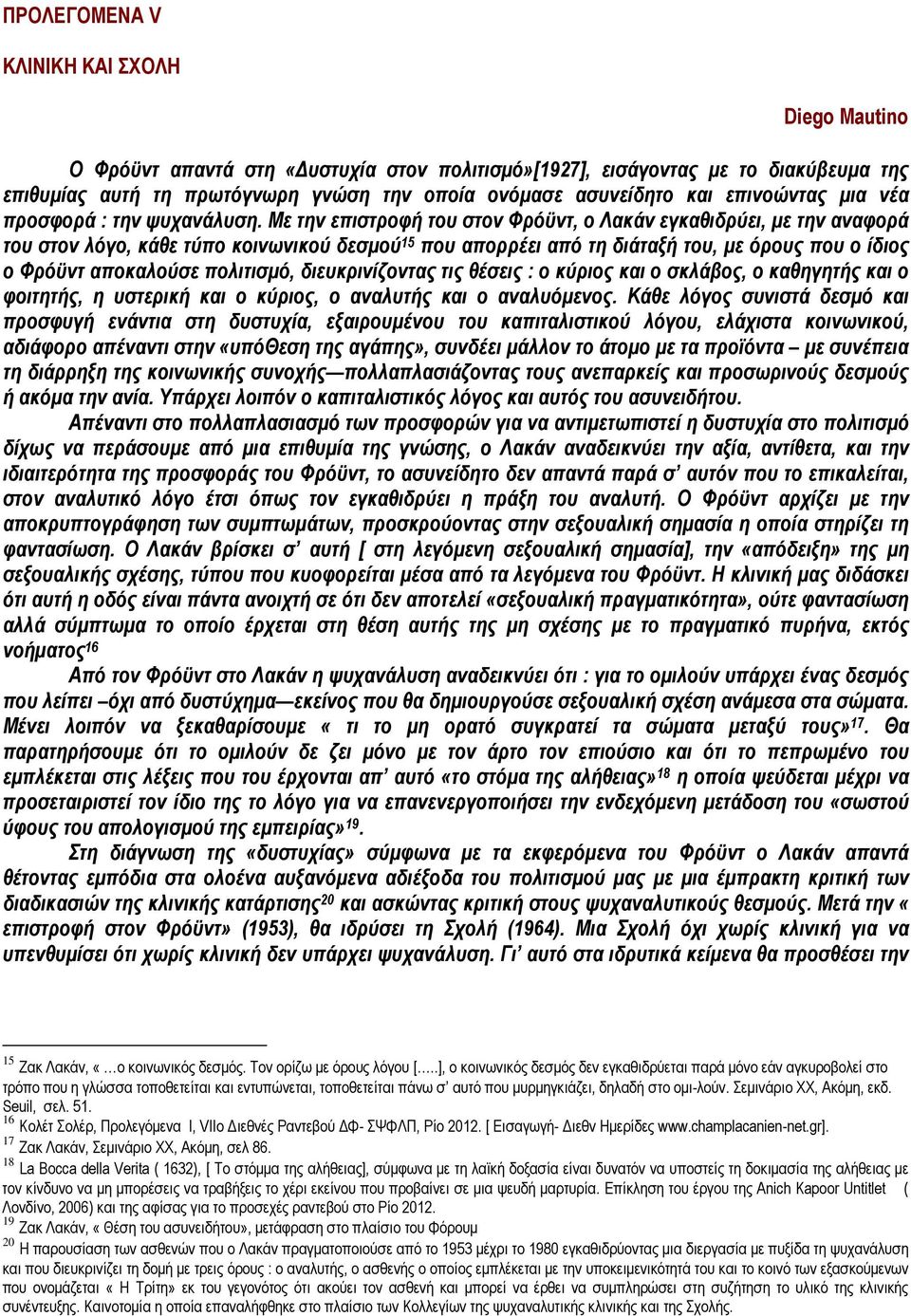 Με την επιστροφή του στον Φρόϋντ, ο Λακάν εγκαθιδρύει, µε την αναφορά του στον λόγο, κάθε τύπο κοινωνικού δεσµού 15 που απορρέει από τη διάταξή του, µε όρους που ο ίδιος ο Φρόϋντ αποκαλούσε