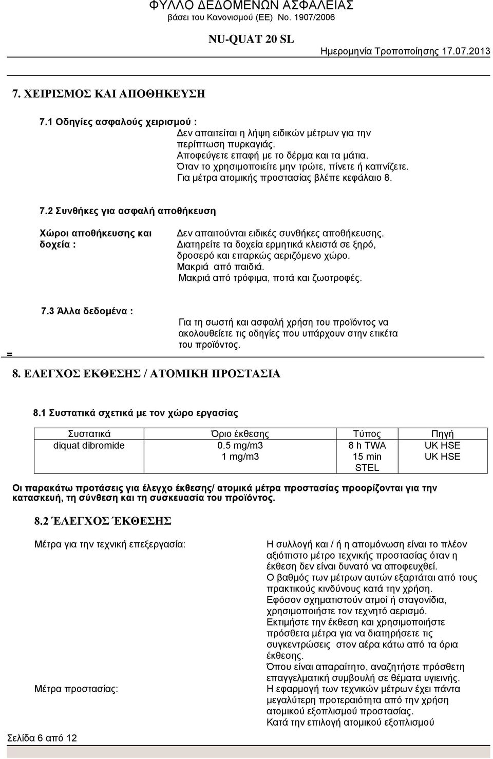 2 Συνθήκες για ασφαλή αποθήκευση Χώροι αποθήκευσης και δοχεία : Δεν απαιτούνται ειδικές συνθήκες αποθήκευσης. Διατηρείτε τα δοχεία ερμητικά κλειστά σε ξηρό, δροσερό και επαρκώς αεριζόμενο χώρο.